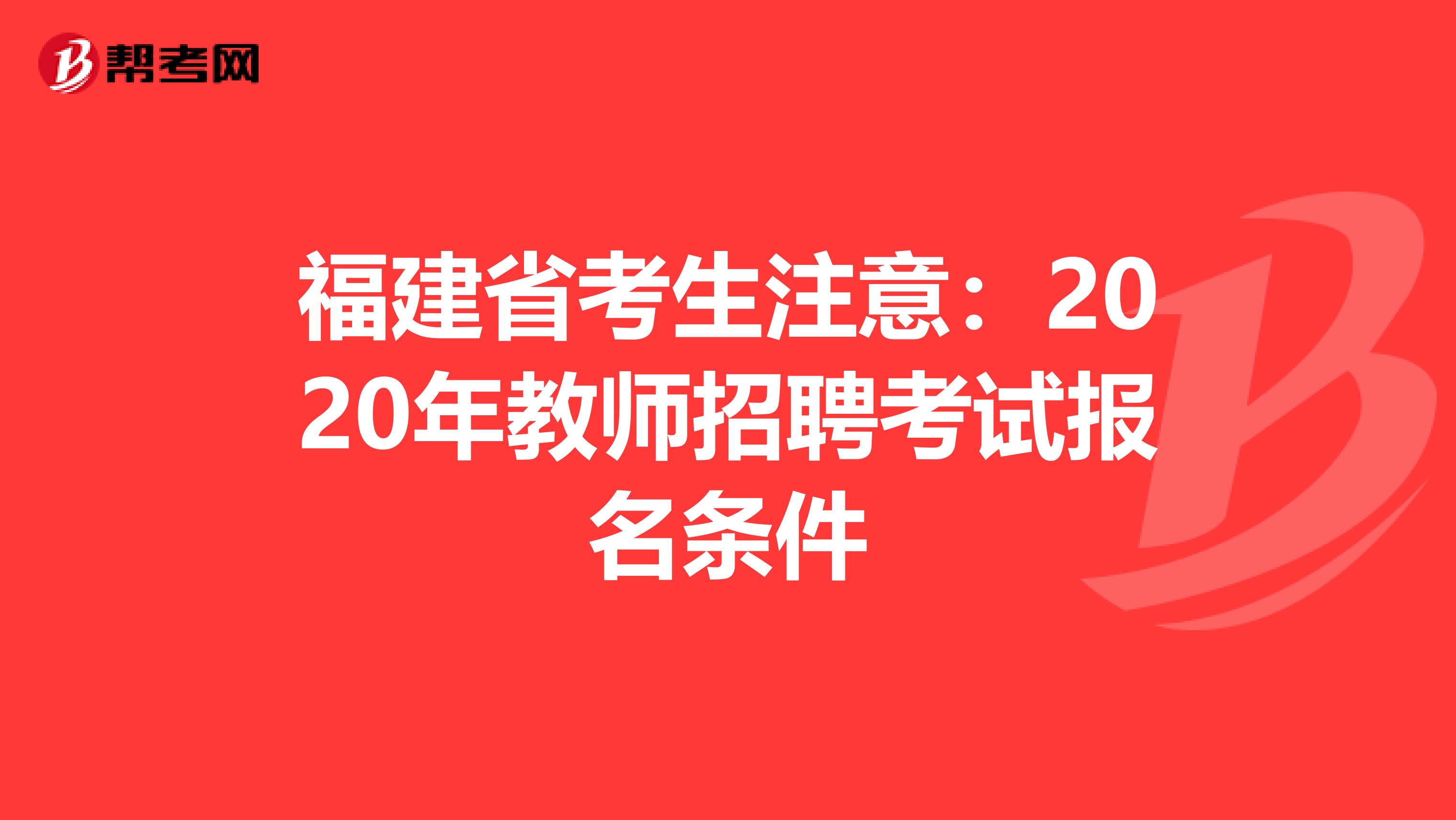 福建省考生注意：2020年教师招聘考试报名条件