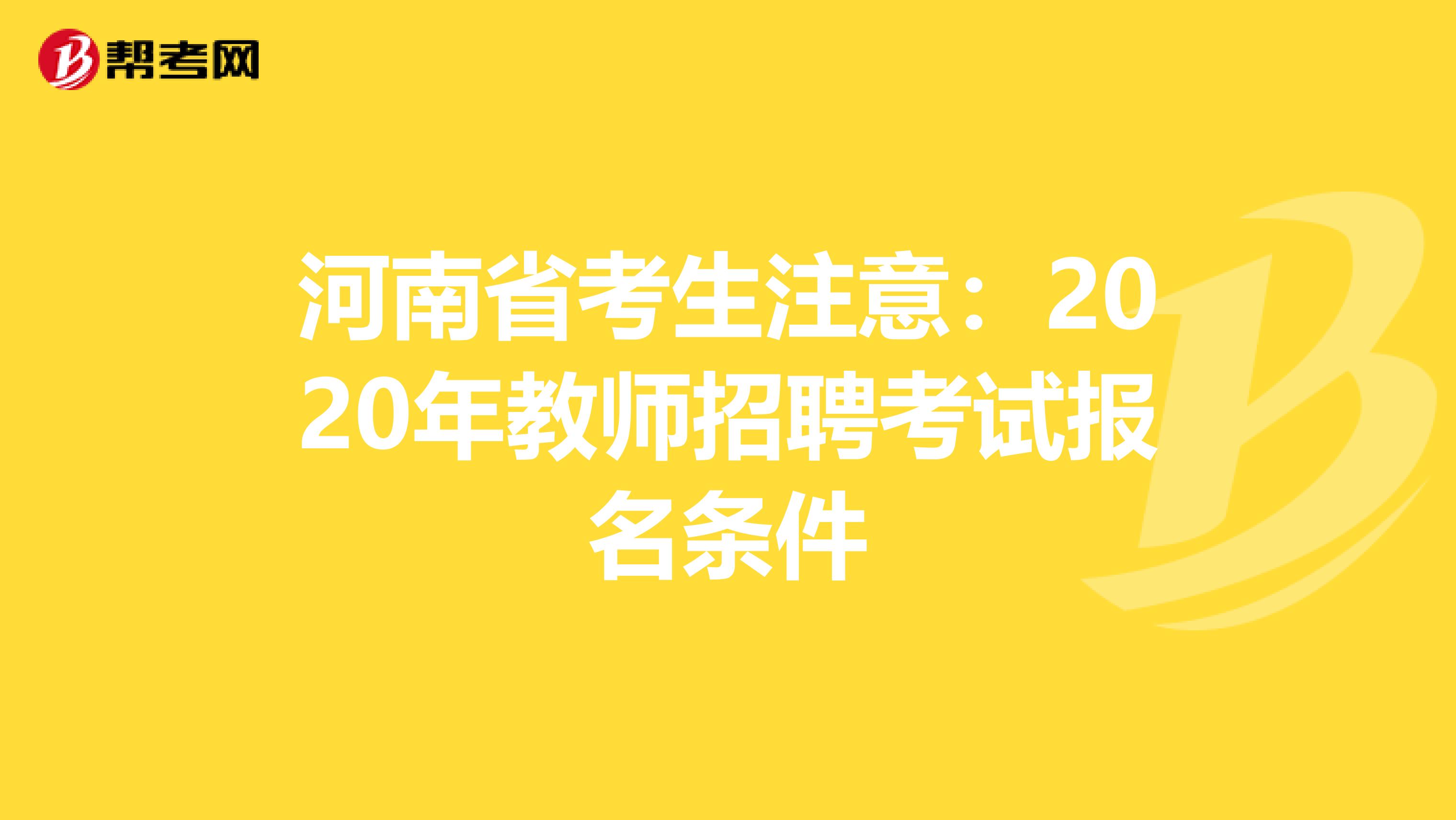 河南省考生注意：2020年教师招聘考试报名条件