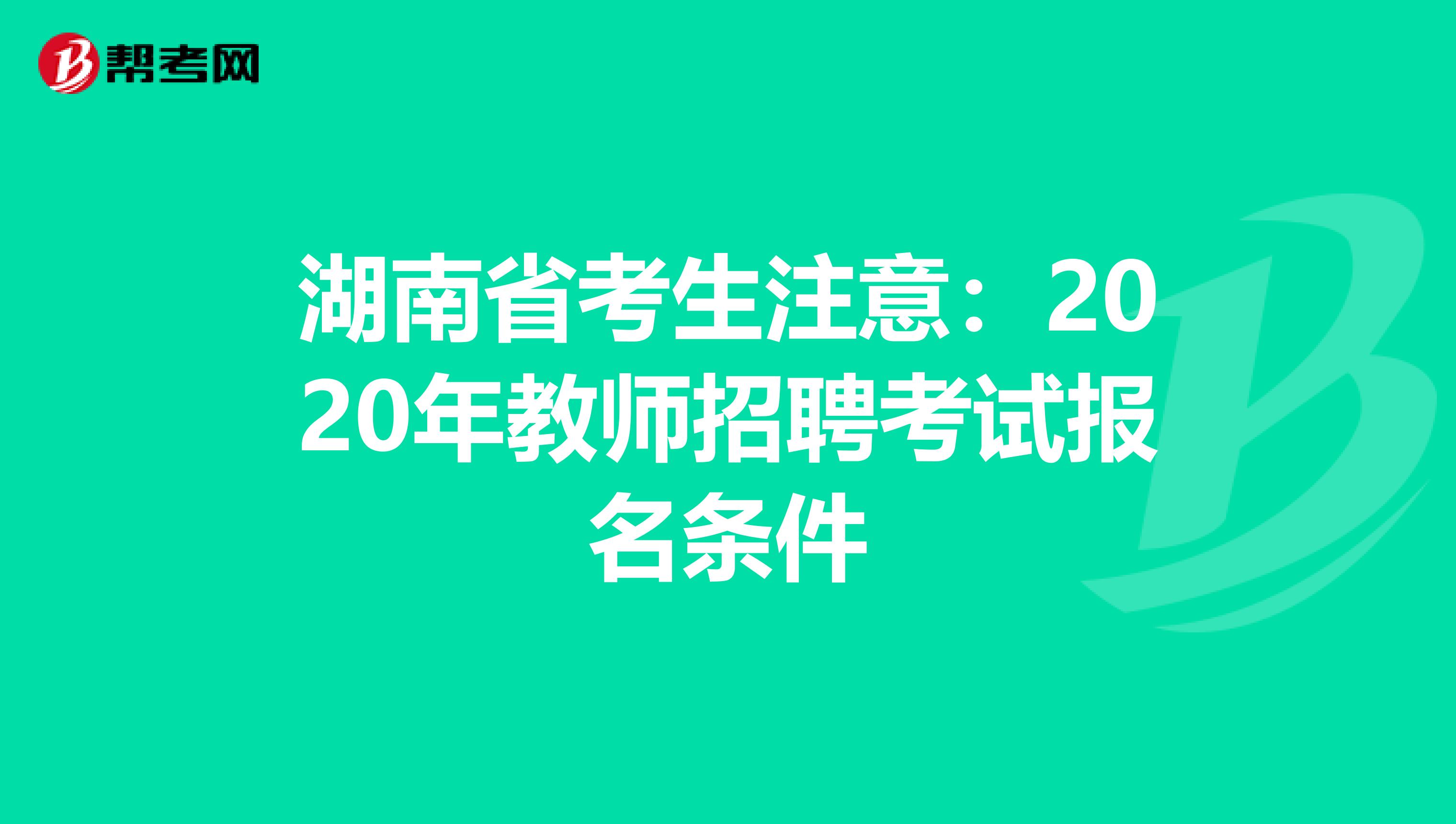 湖南省考生注意：2020年教师招聘考试报名条件