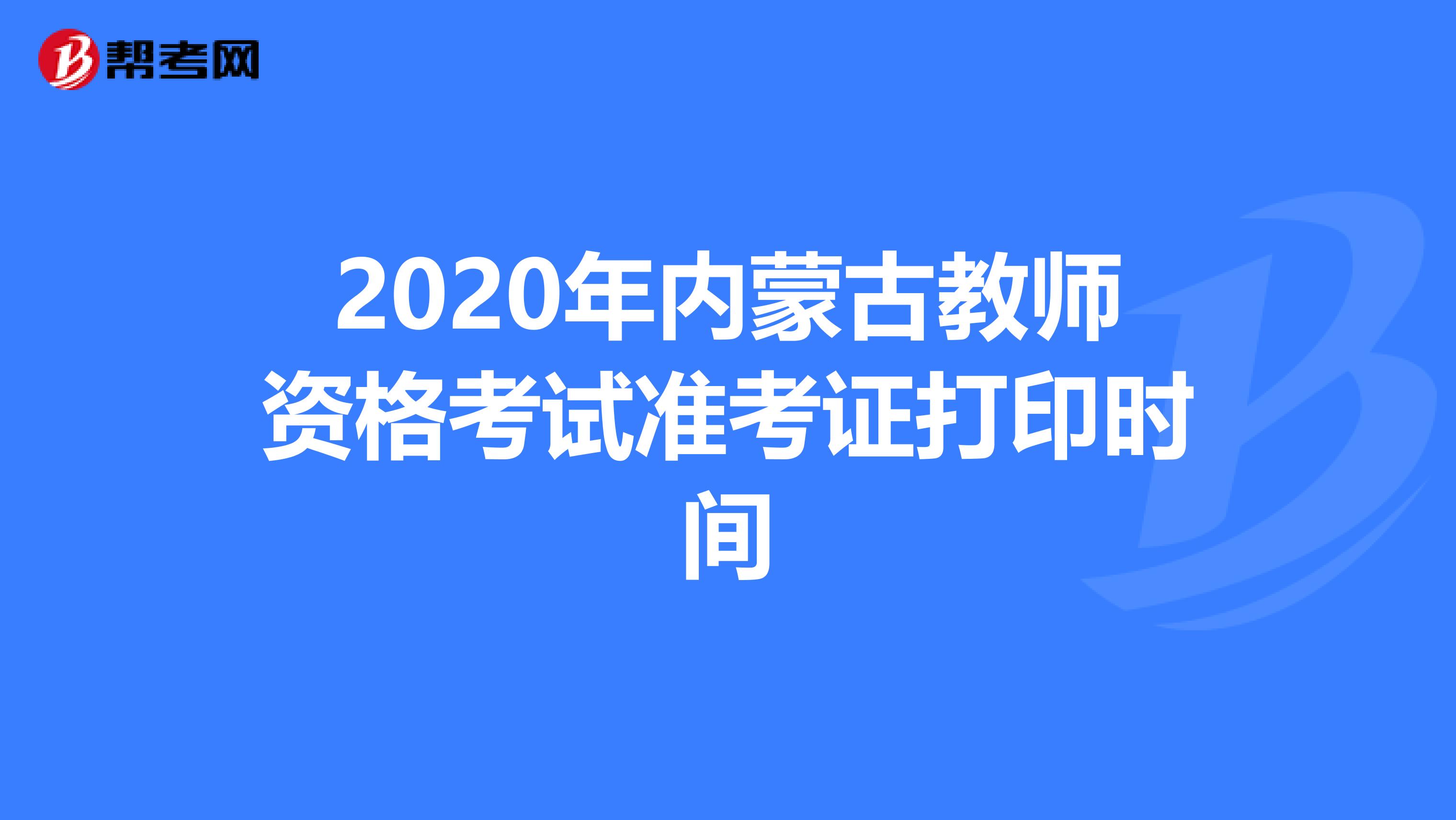 2020年内蒙古教师资格考试准考证打印时间