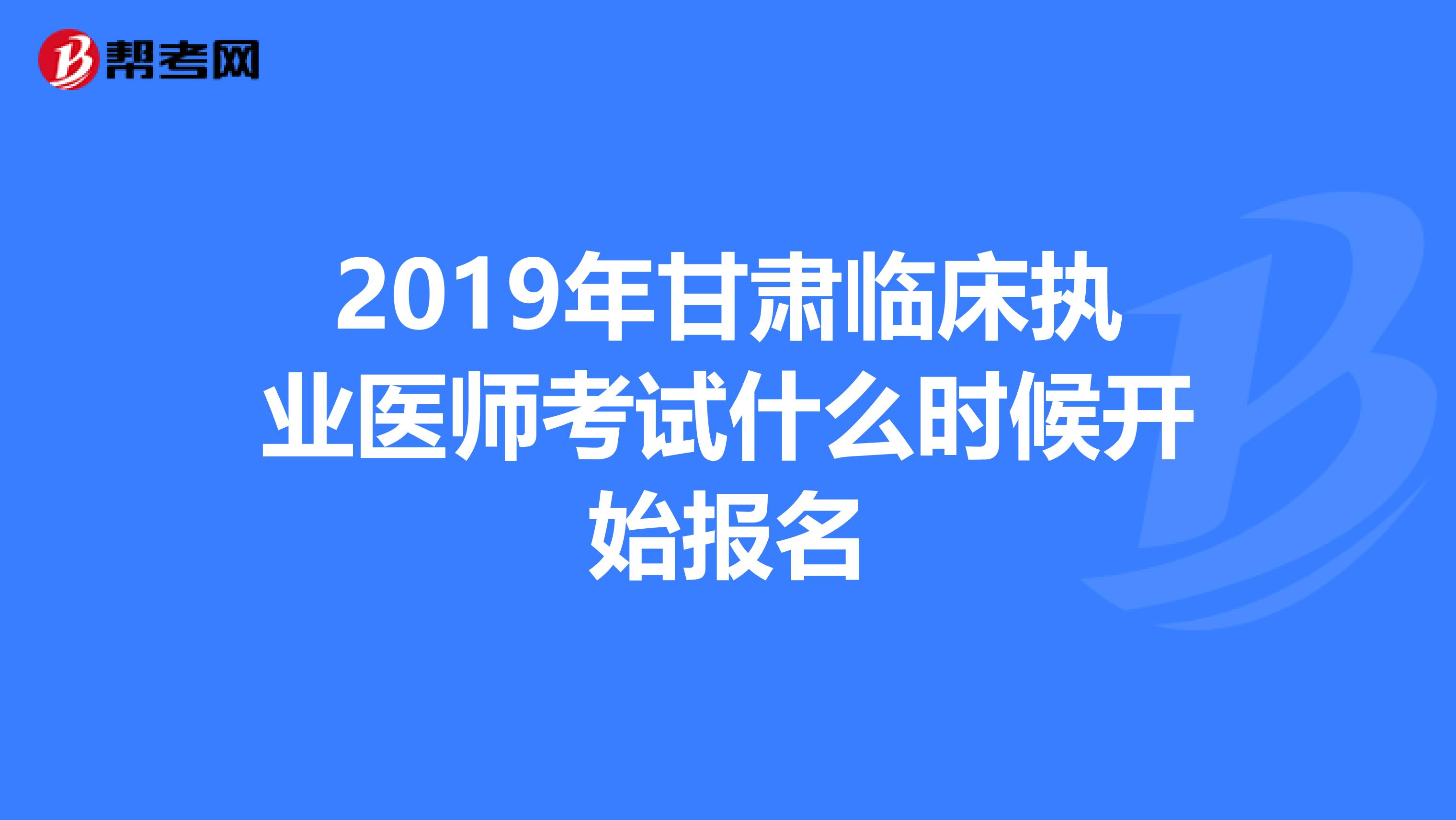 2019年甘肅臨床執(zhí)業(yè)醫(yī)師考試什么時(shí)候開始報(bào)名