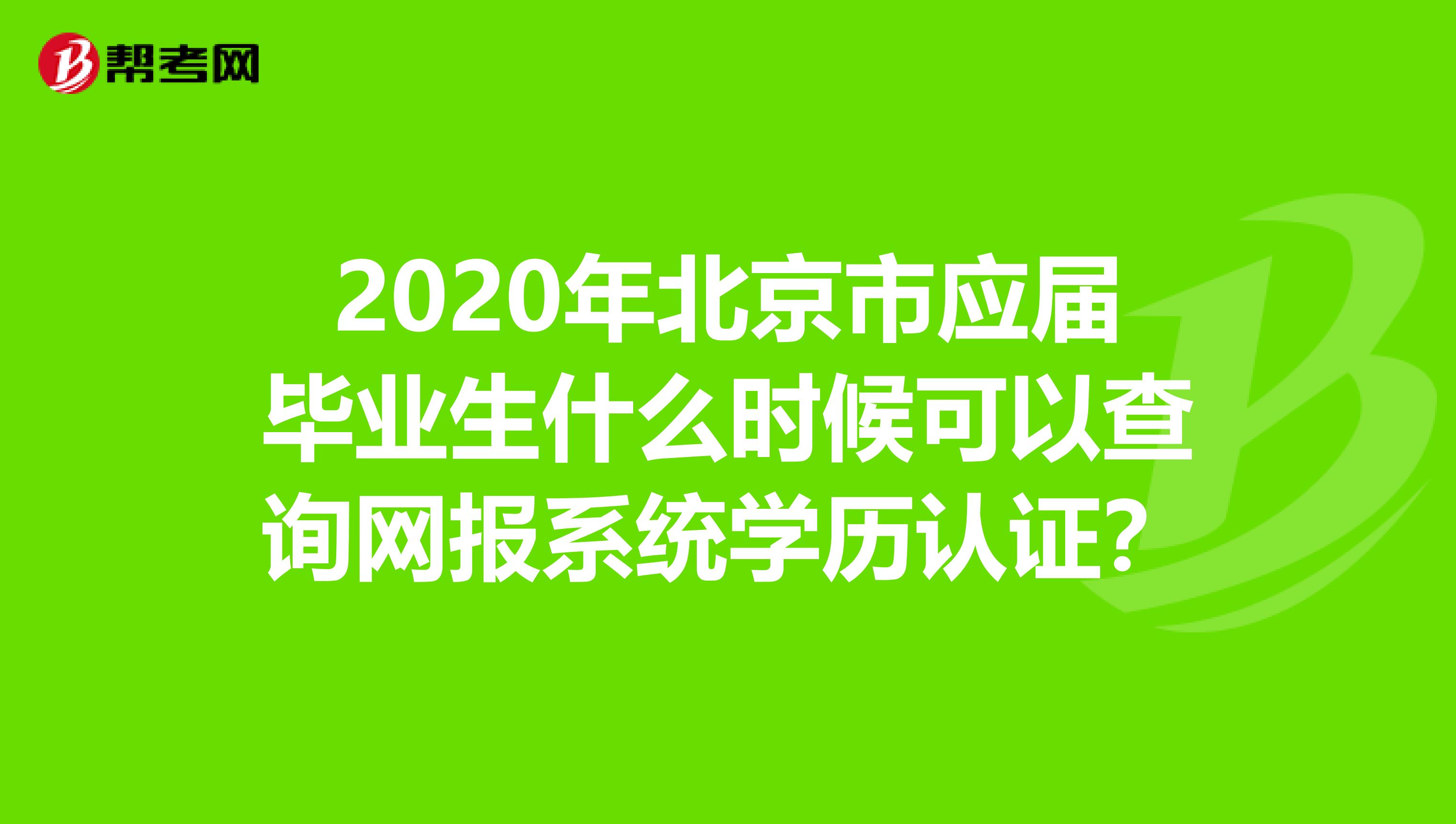 2020年北京市应届毕业生什么时候可以查询网报系统学历认证？