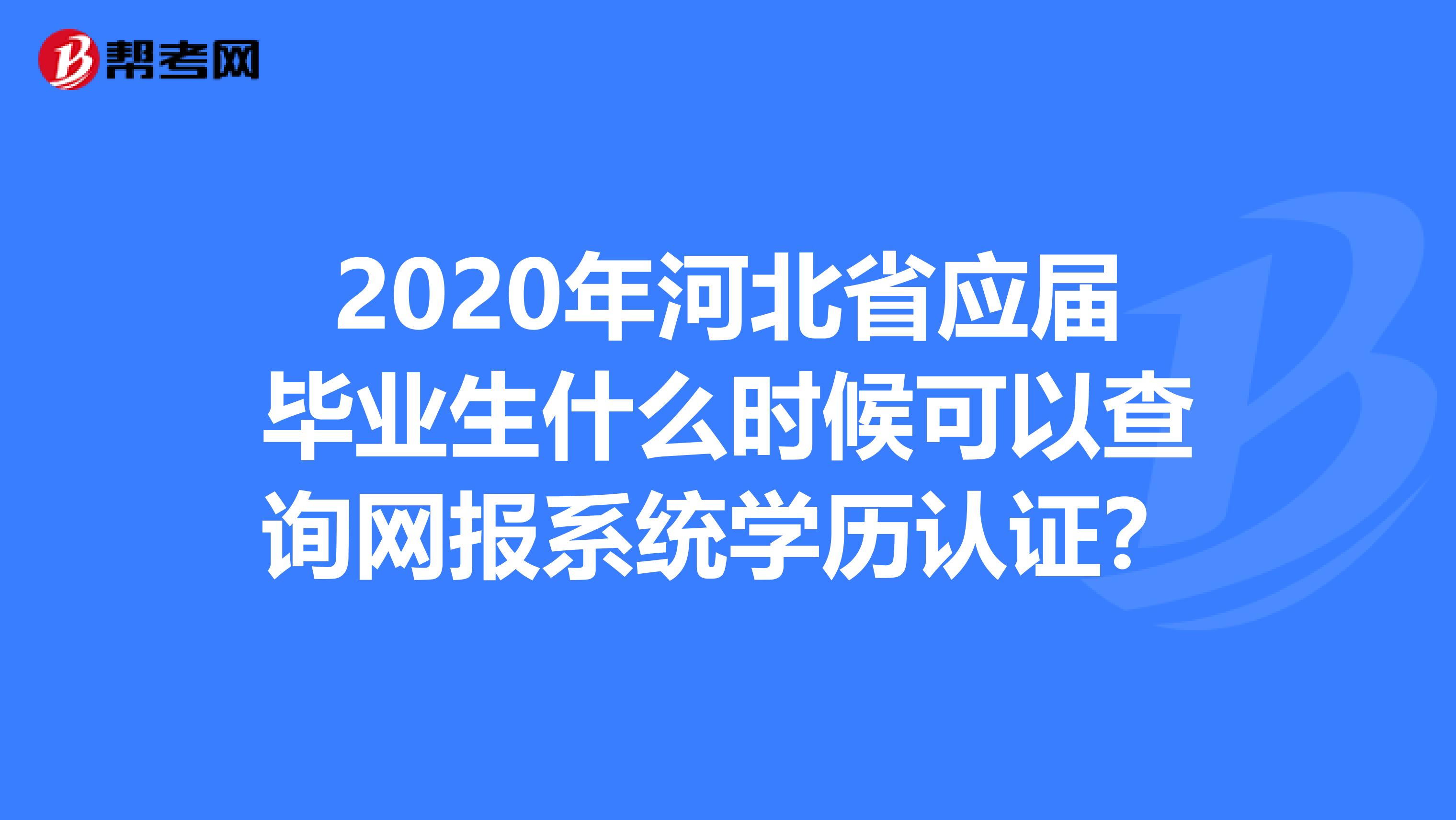 2020年河北省应届毕业生什么时候可以查询网报系统学历认证？