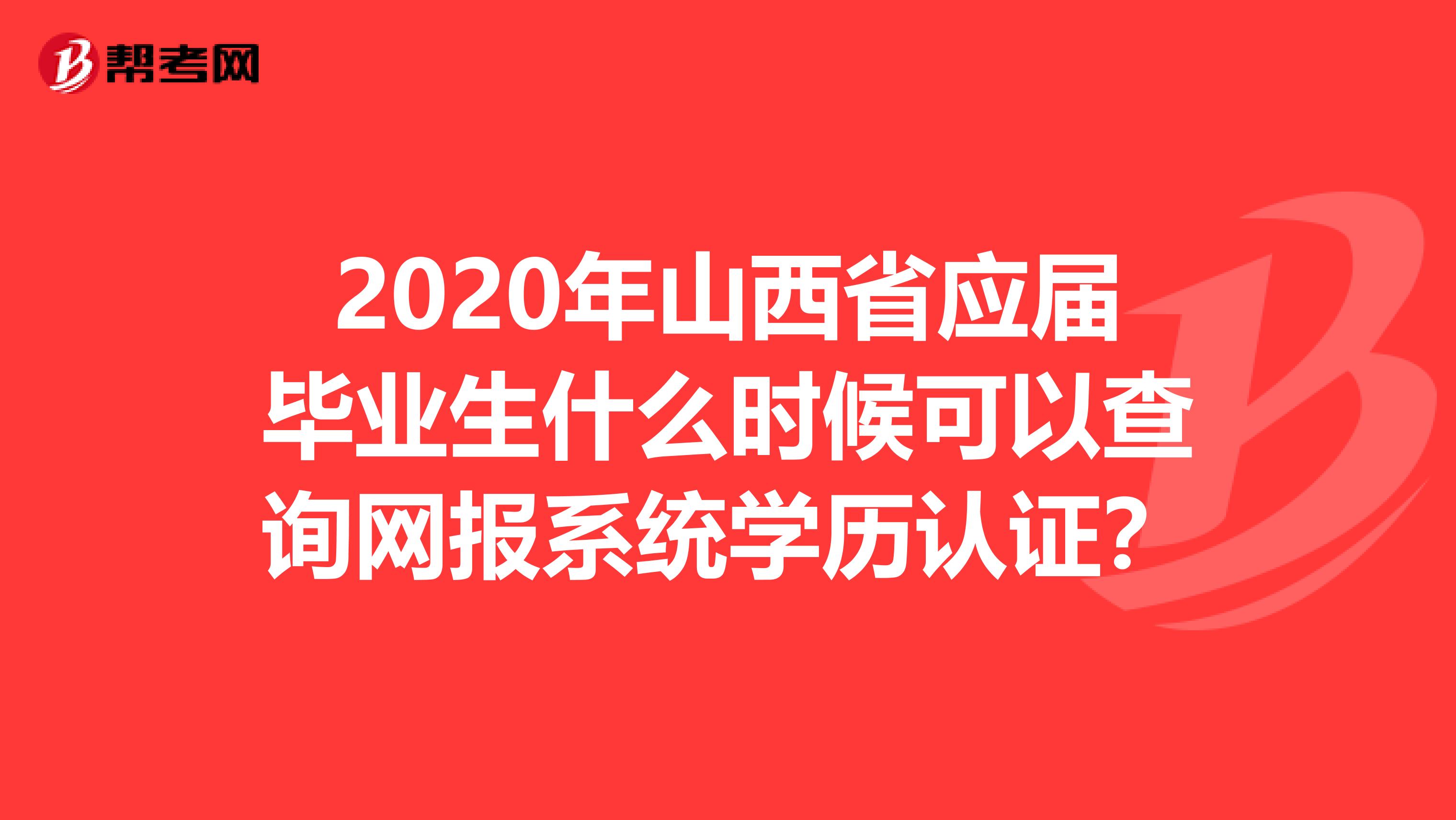 2020年山西省应届毕业生什么时候可以查询网报系统学历认证？