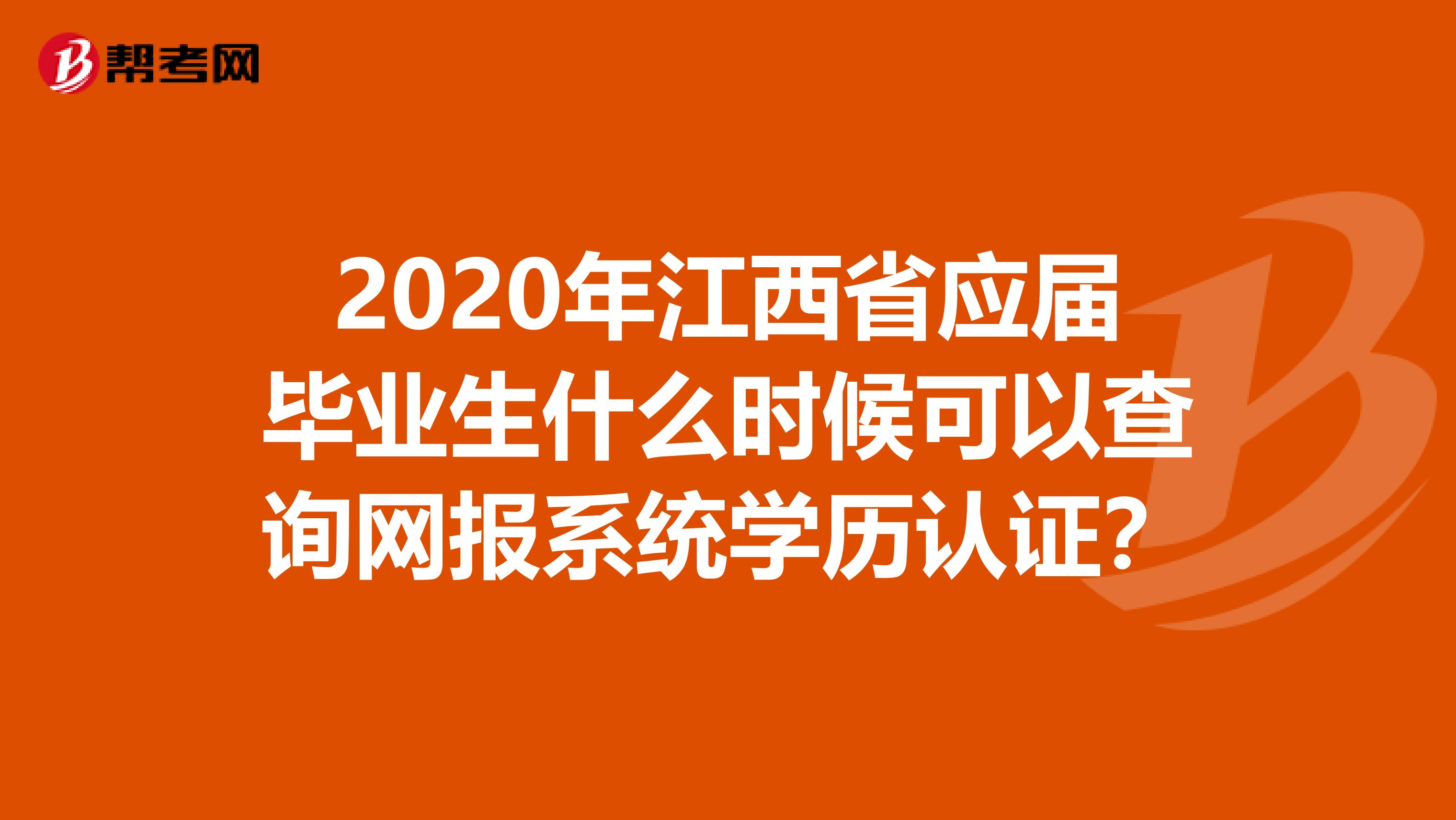 2020年江西省应届毕业生什么时候可以查询网报系统学历认证？