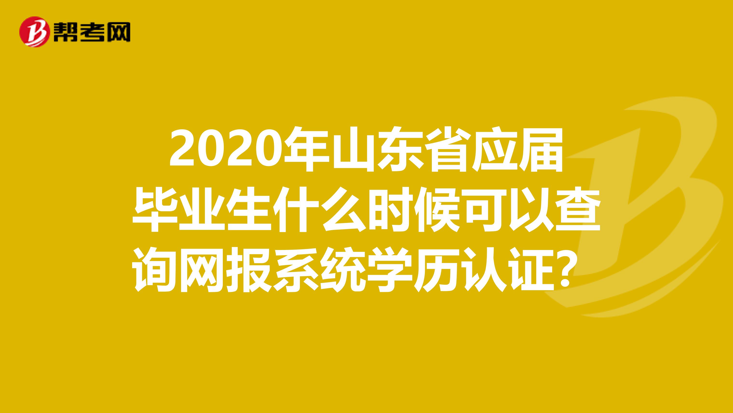 2020年山东省应届毕业生什么时候可以查询网报系统学历认证？
