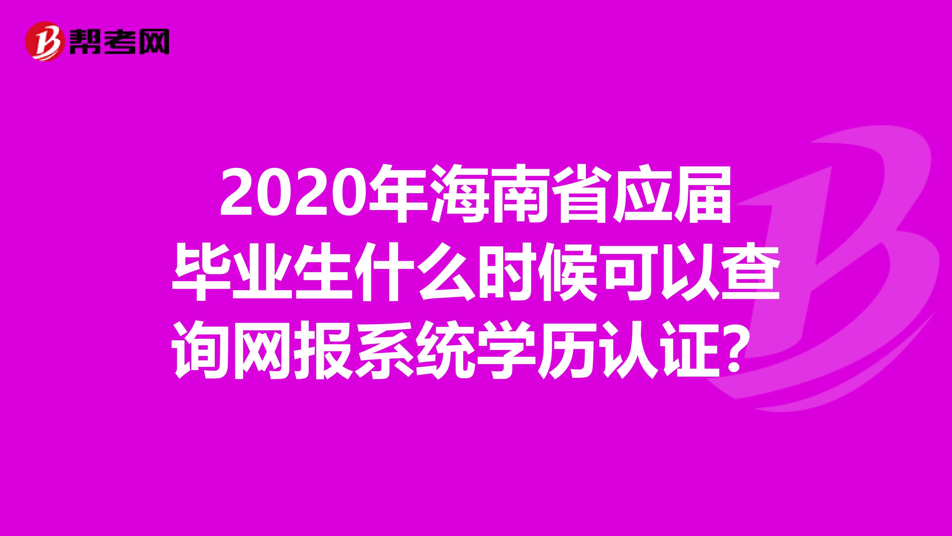 2020年海南省应届毕业生什么时候可以查询网报系统学历认证？