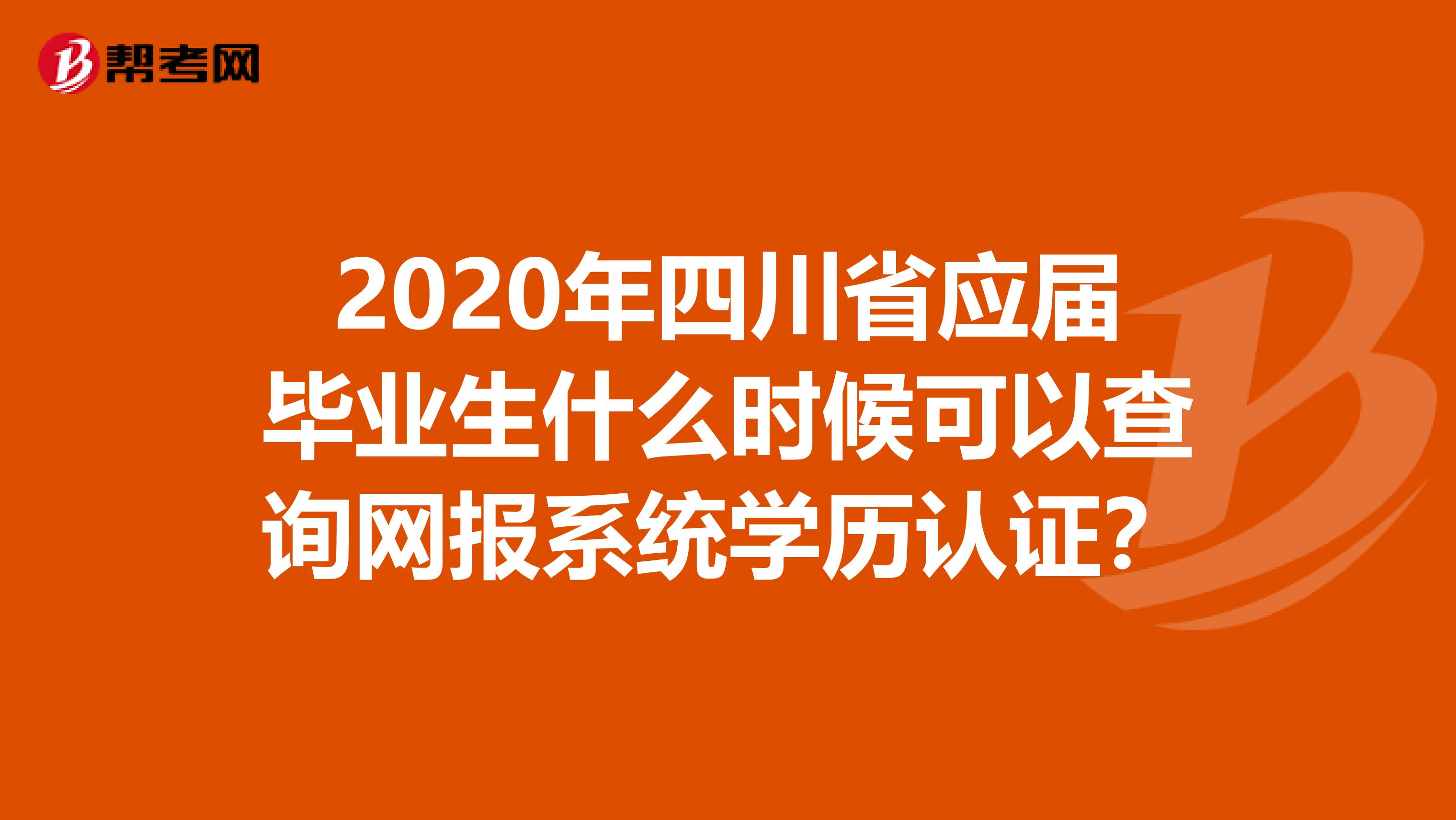 2020年四川省应届毕业生什么时候可以查询网报系统学历认证？