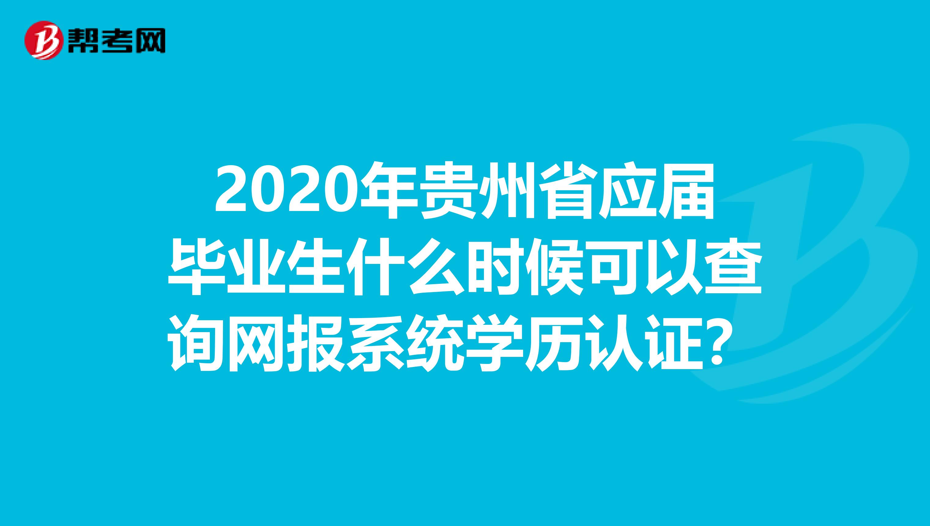 2020年贵州省应届毕业生什么时候可以查询网报系统学历认证？