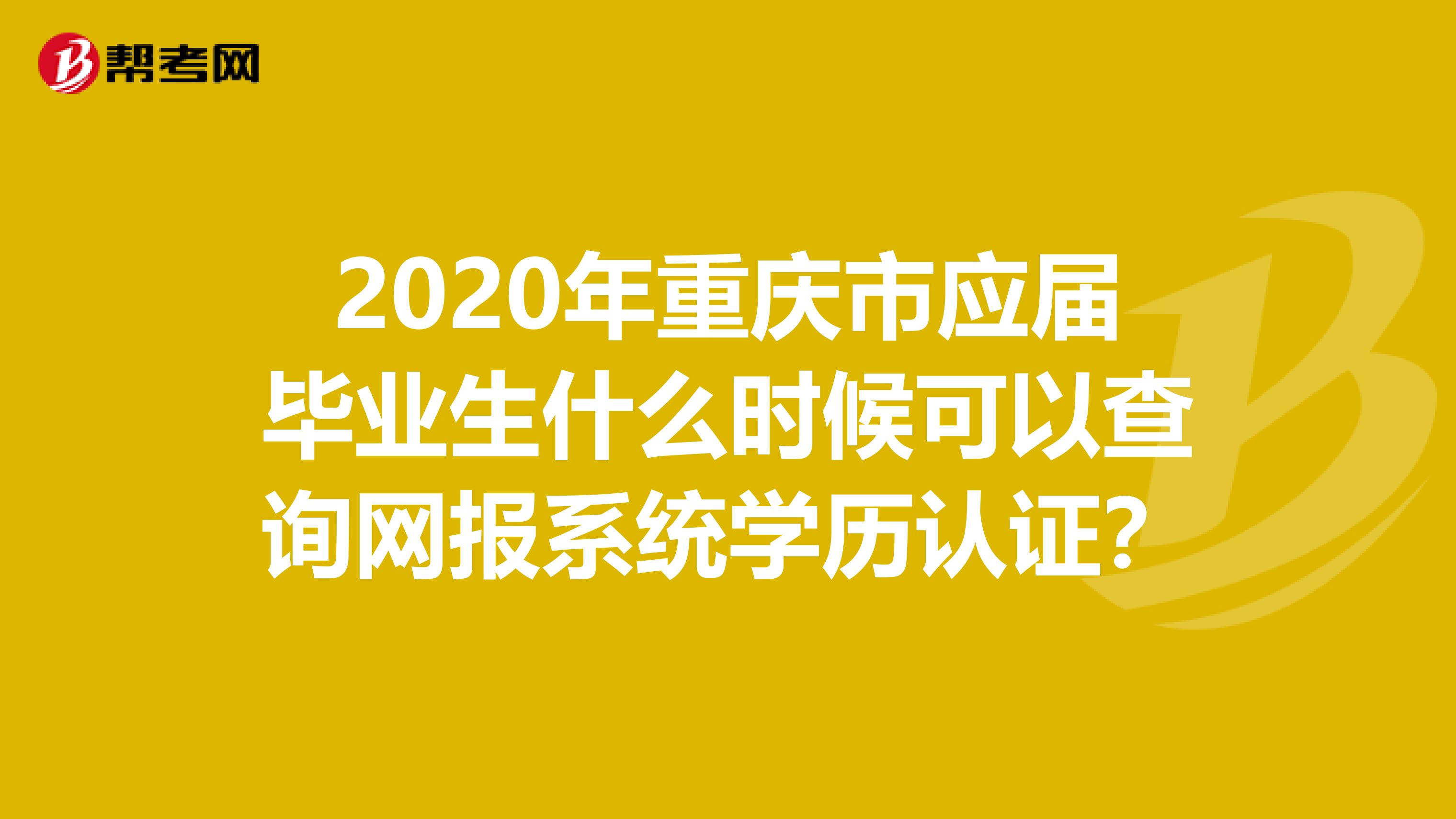 2020年重庆市应届毕业生什么时候可以查询网报系统学历认证？