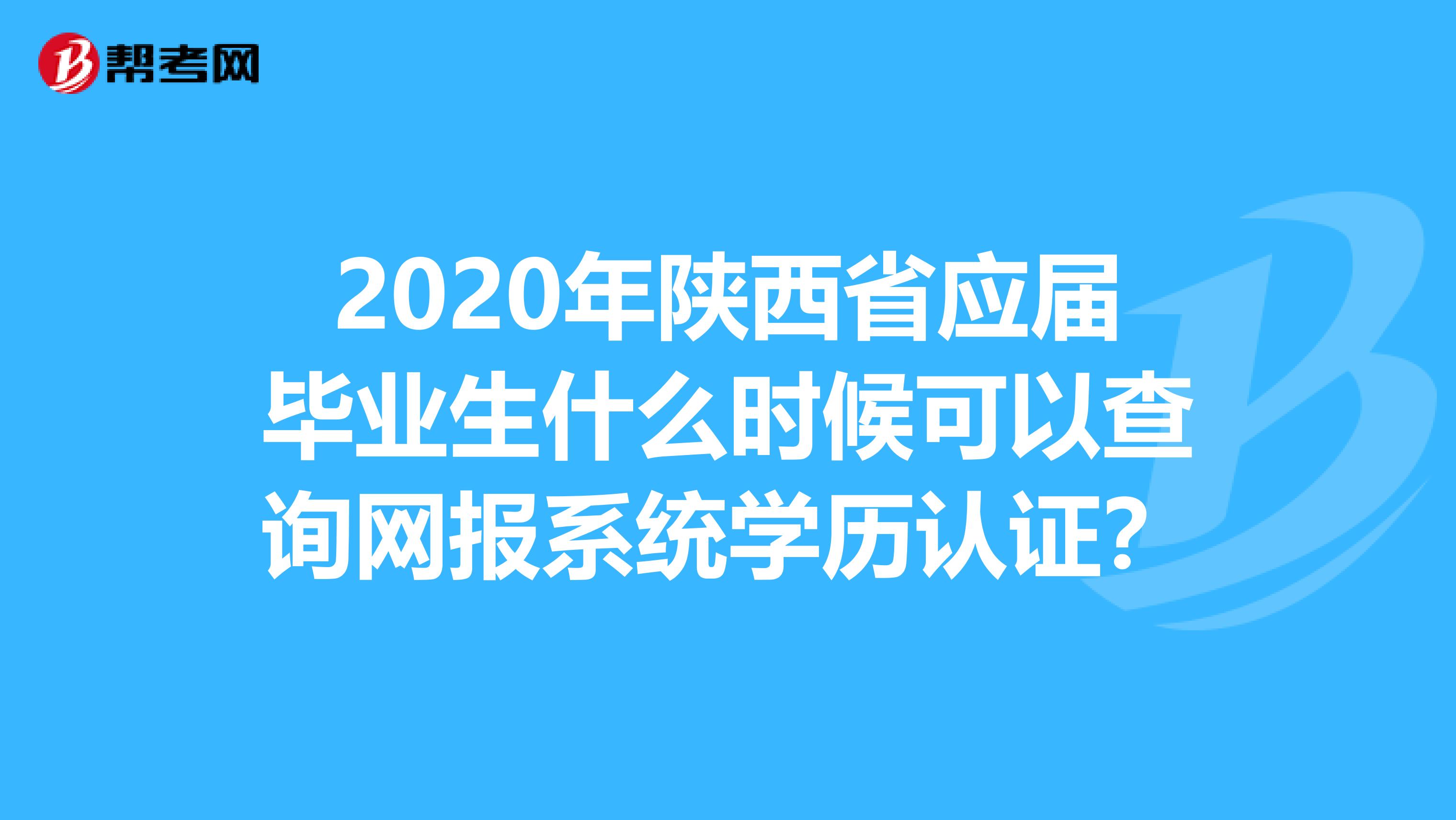 2020年陕西省应届毕业生什么时候可以查询网报系统学历认证？