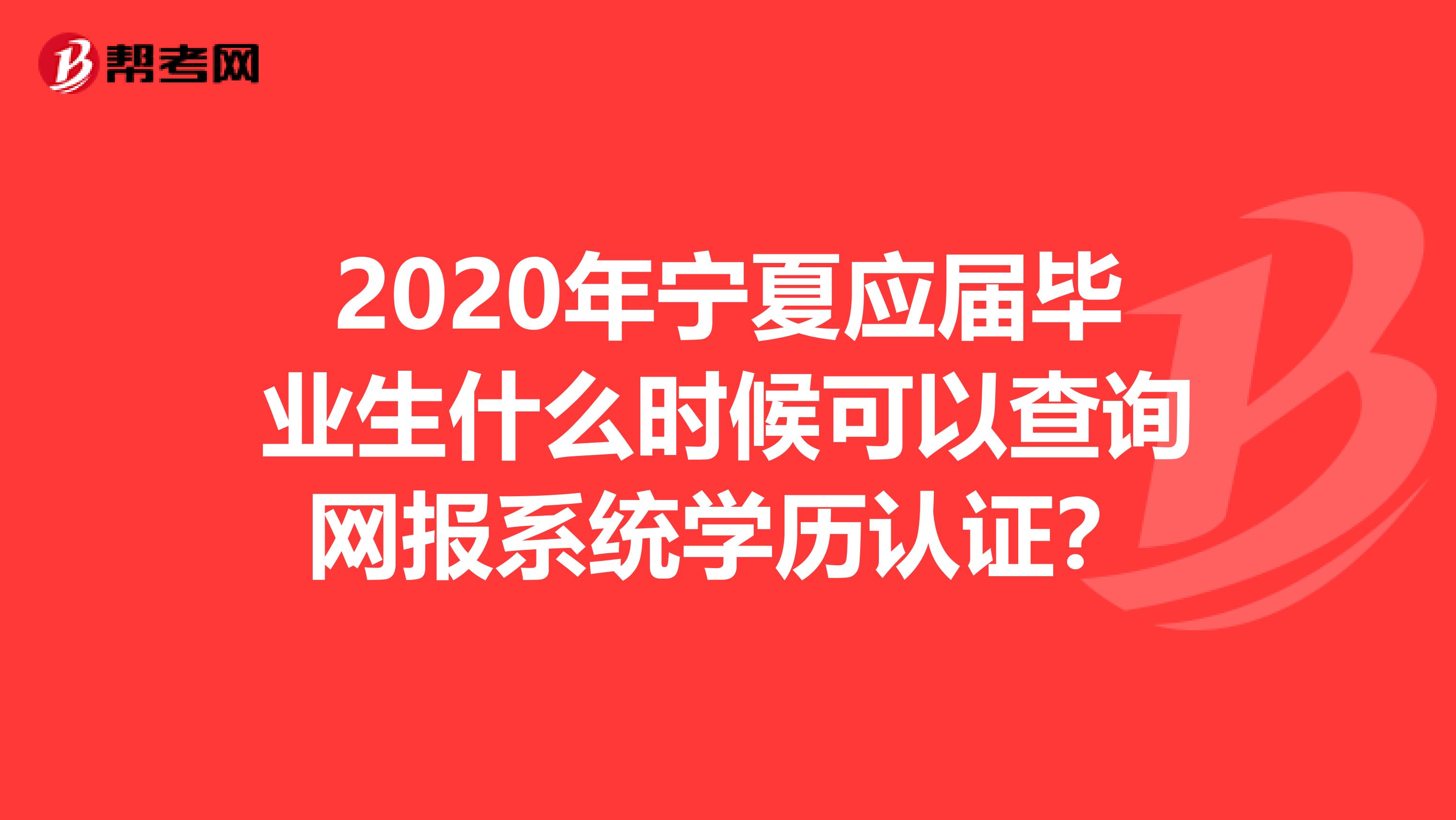 2020年宁夏应届毕业生什么时候可以查询网报系统学历认证？