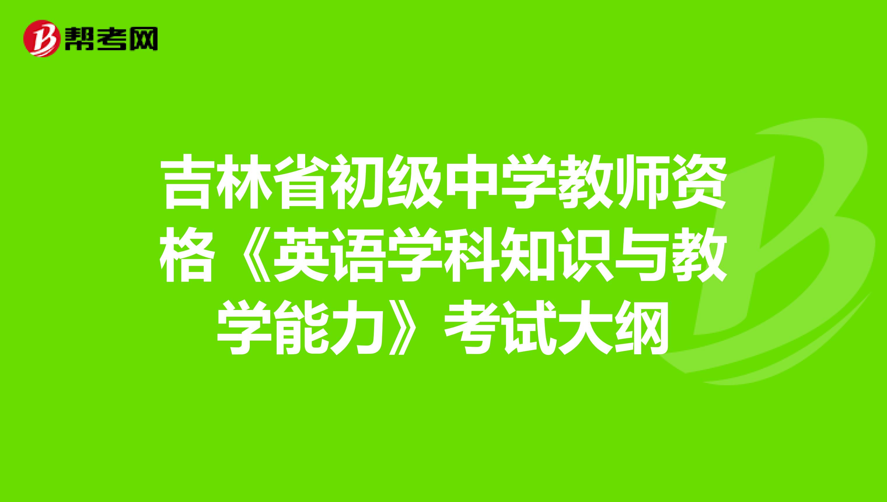 吉林省初级中学教师资格《英语学科知识与教学能力》考试大纲