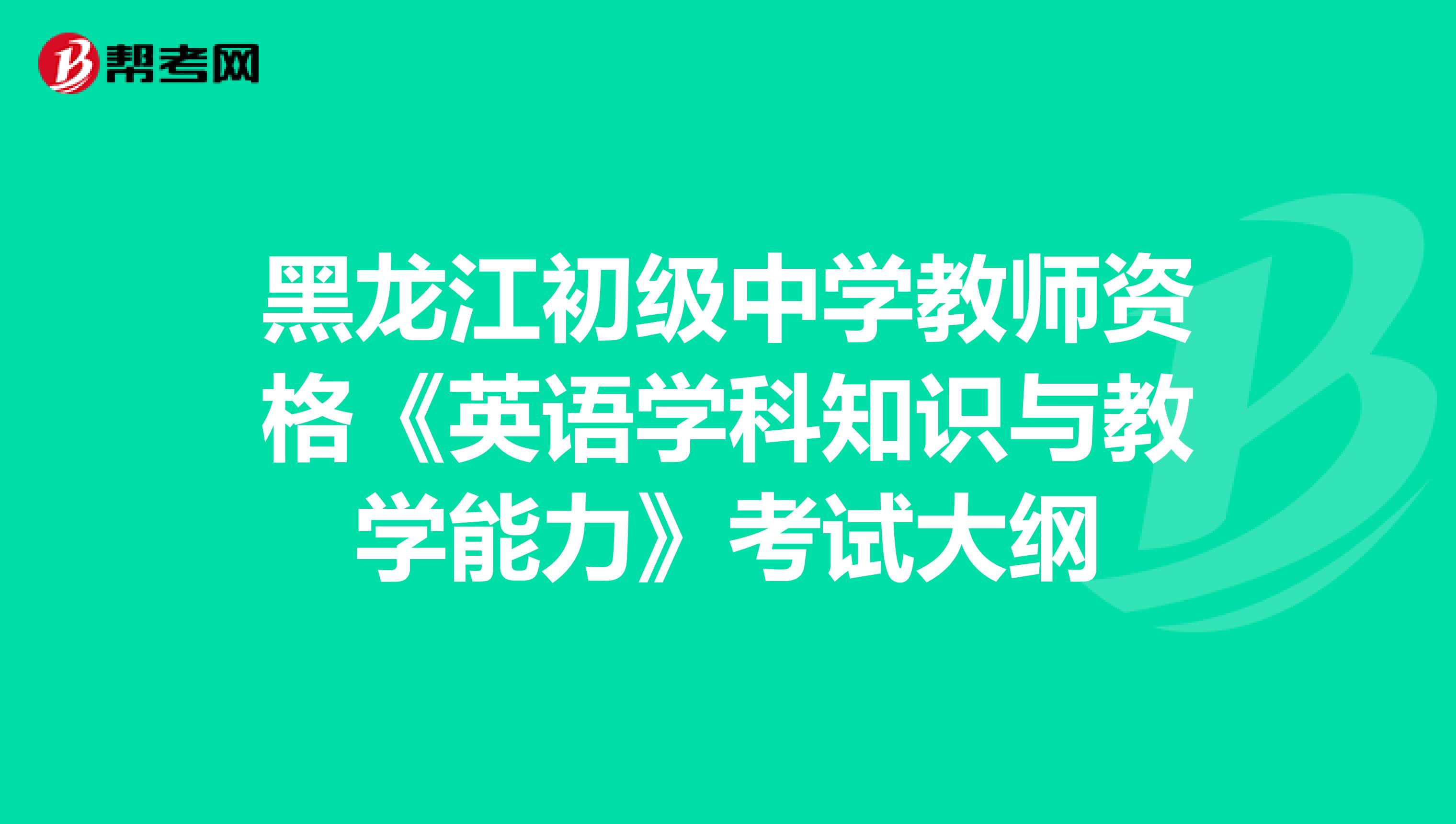 黑龙江初级中学教师资格《英语学科知识与教学能力》考试大纲