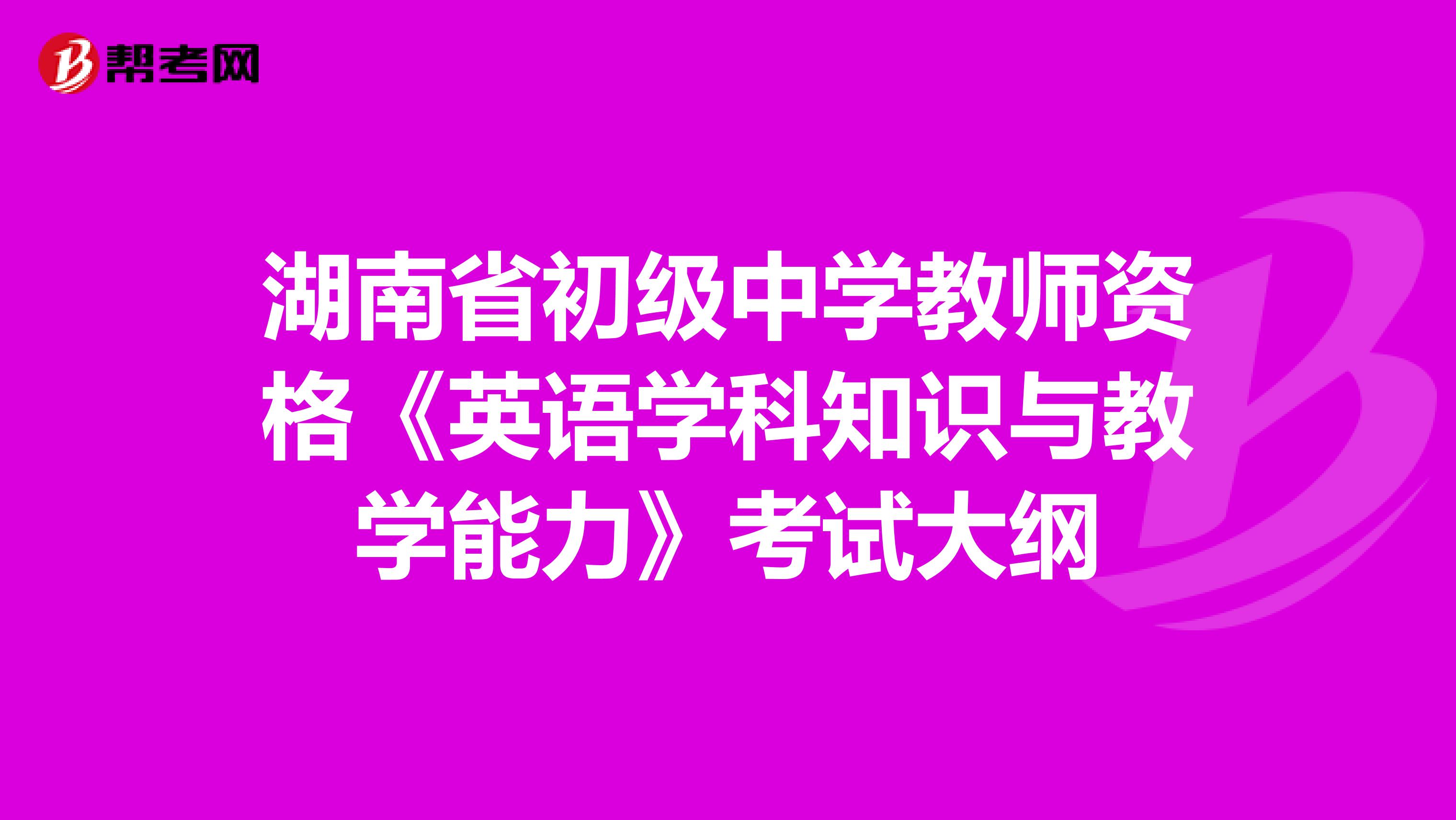 湖南省初级中学教师资格《英语学科知识与教学能力》考试大纲