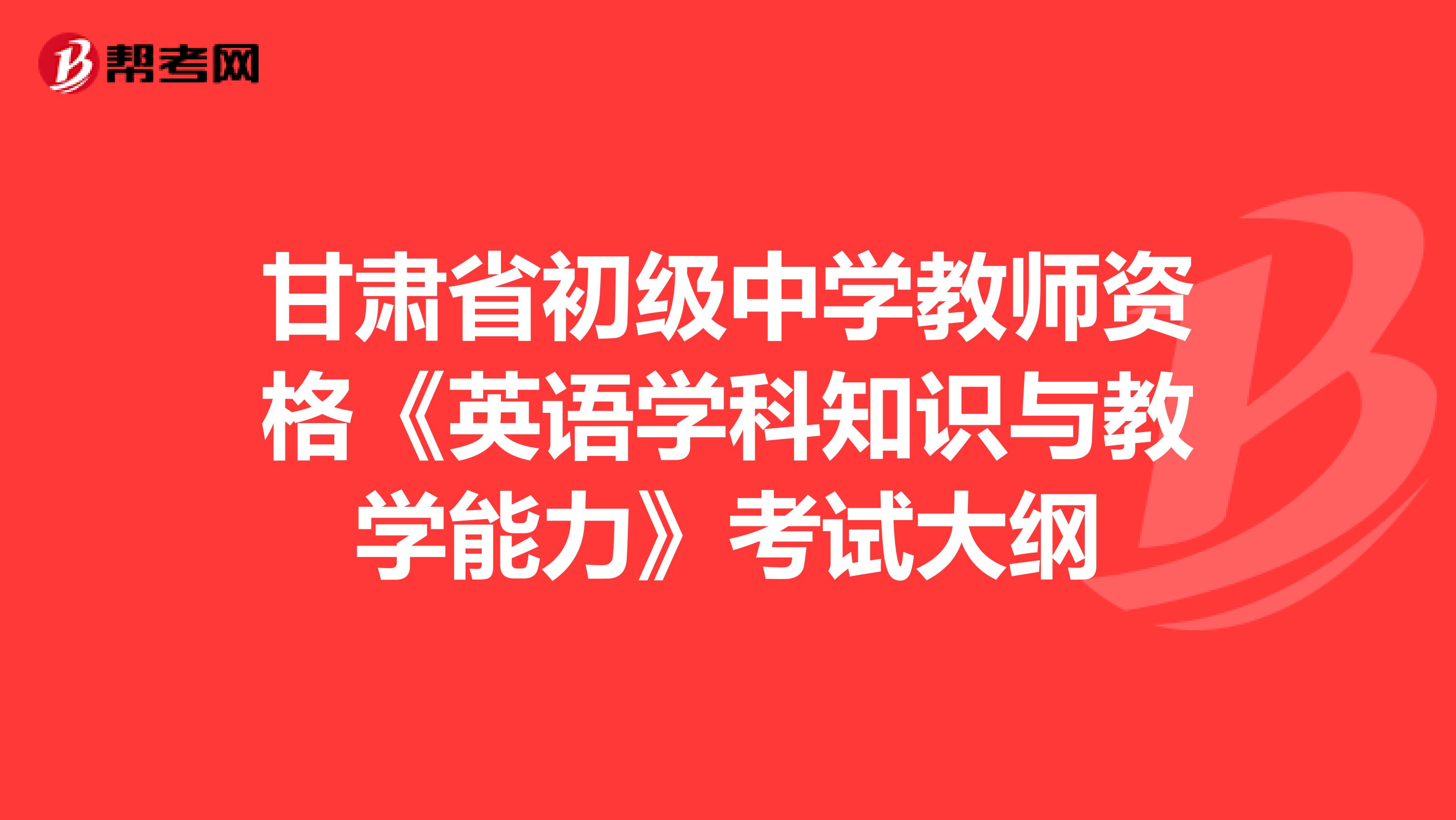 甘肃省初级中学教师资格《英语学科知识与教学能力》考试大纲