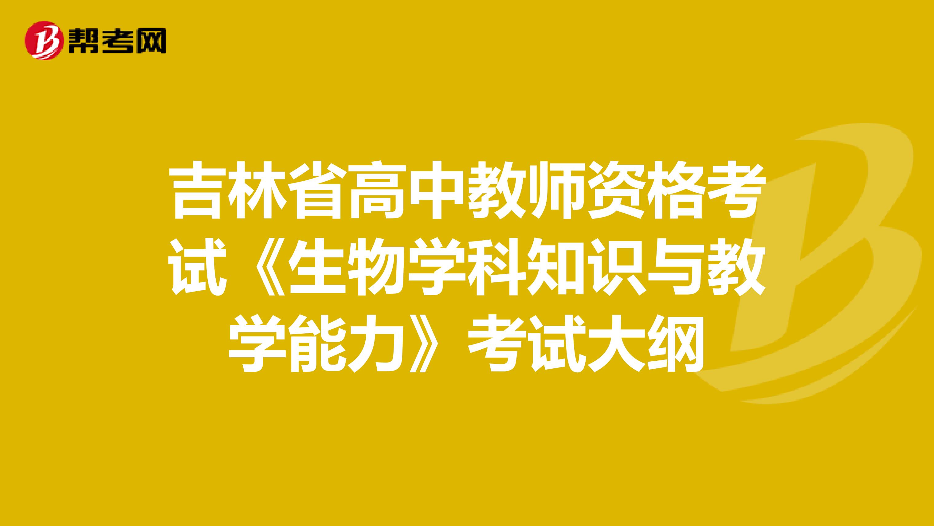 吉林省高中教师资格考试《生物学科知识与教学能力》考试大纲