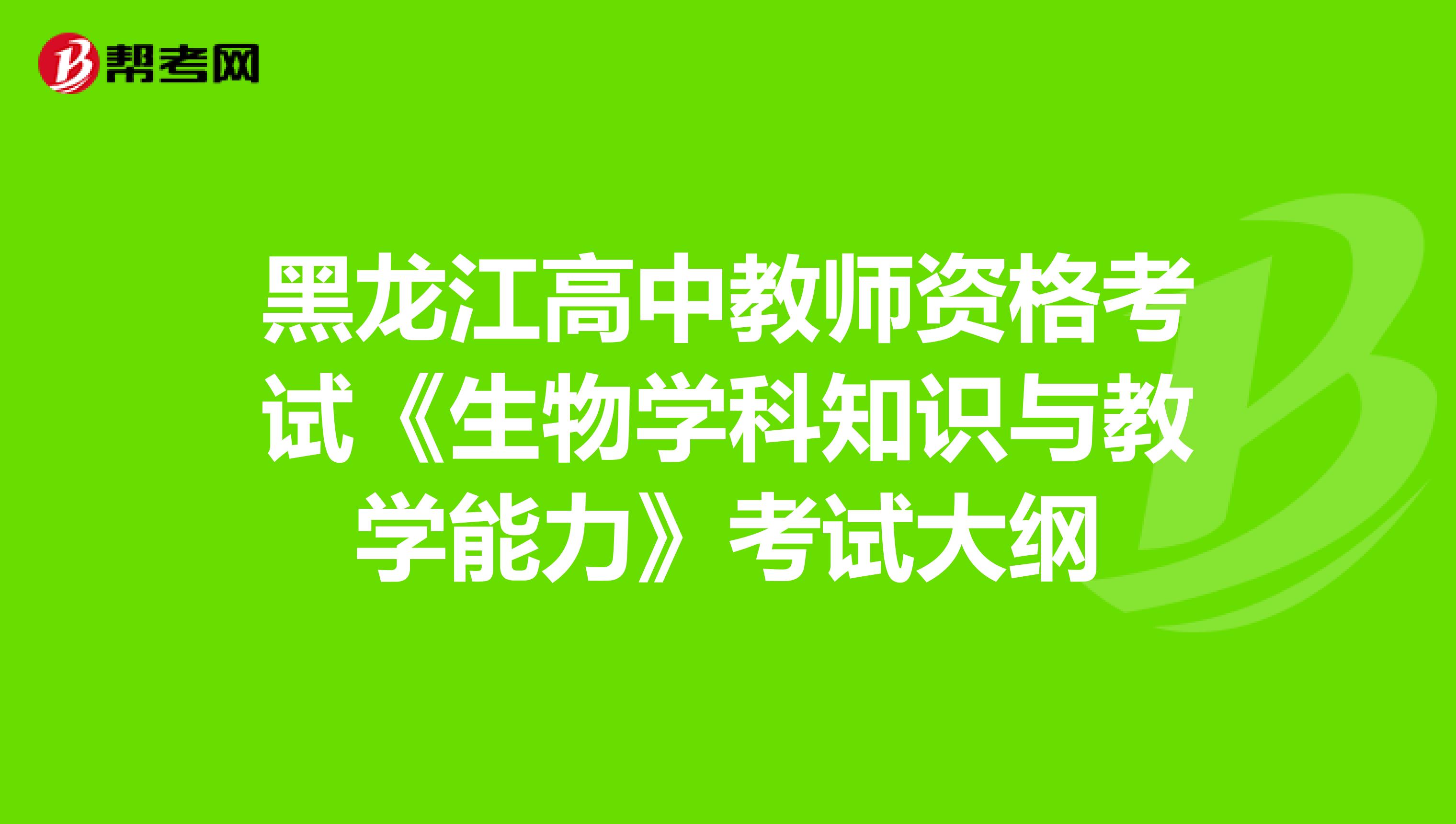 黑龙江高中教师资格考试《生物学科知识与教学能力》考试大纲