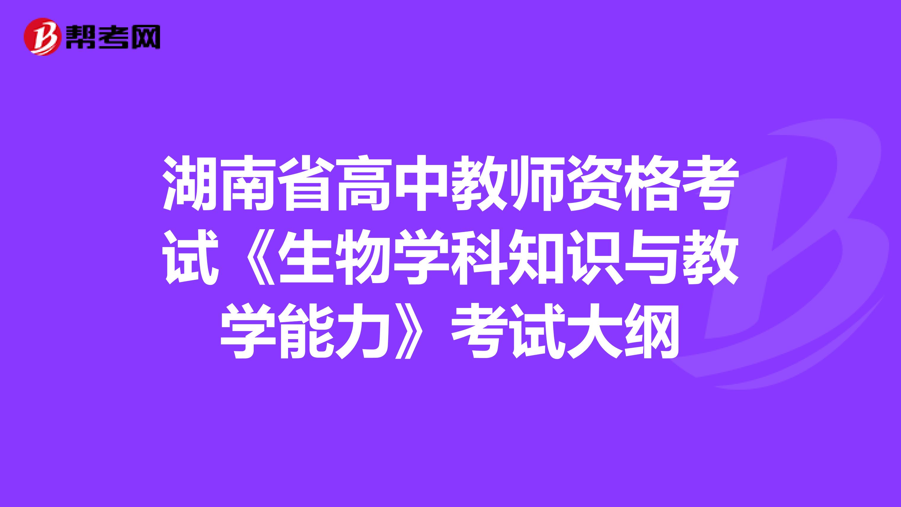 湖南省高中教师资格考试《生物学科知识与教学能力》考试大纲