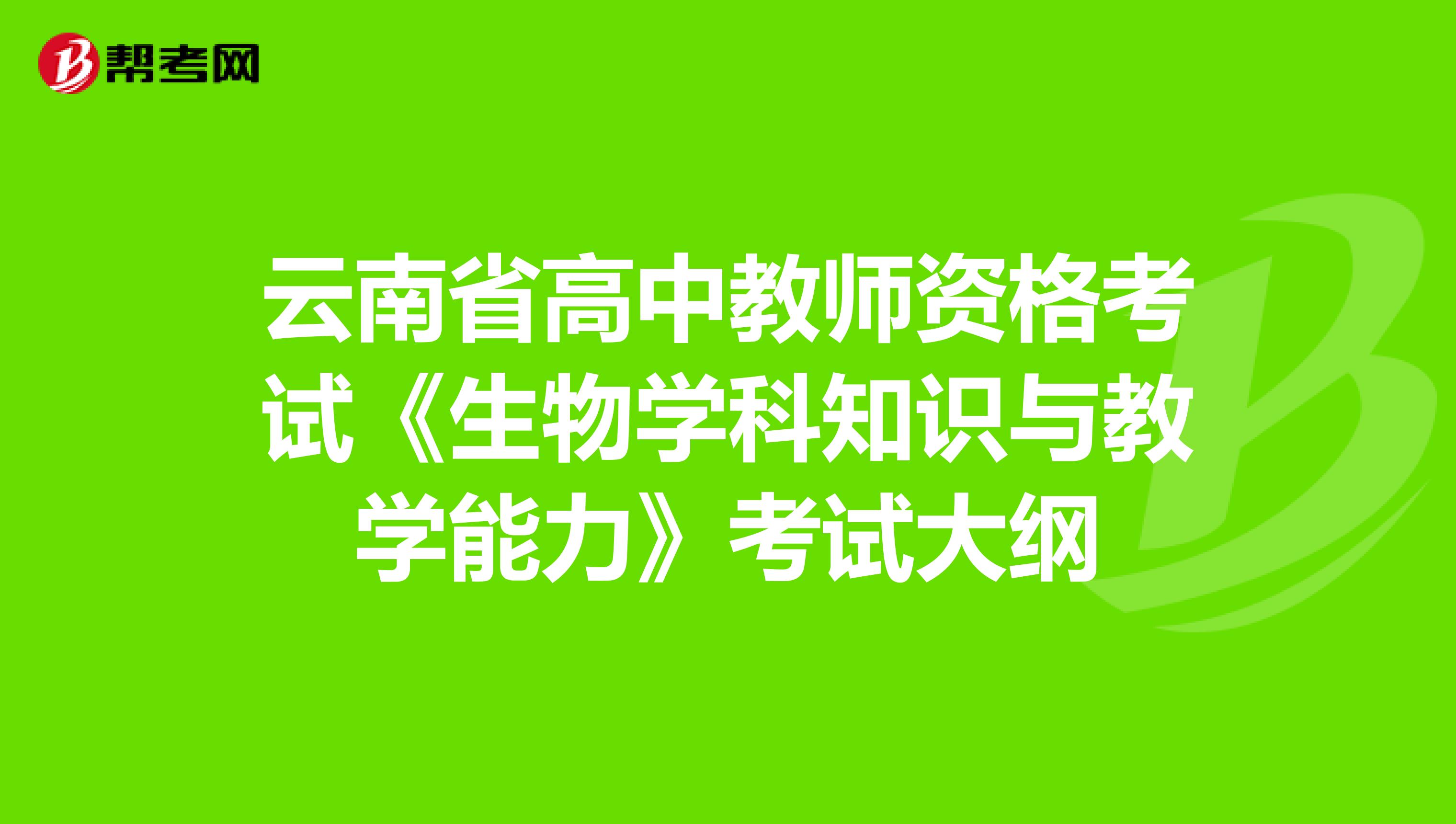 云南省高中教师资格考试《生物学科知识与教学能力》考试大纲