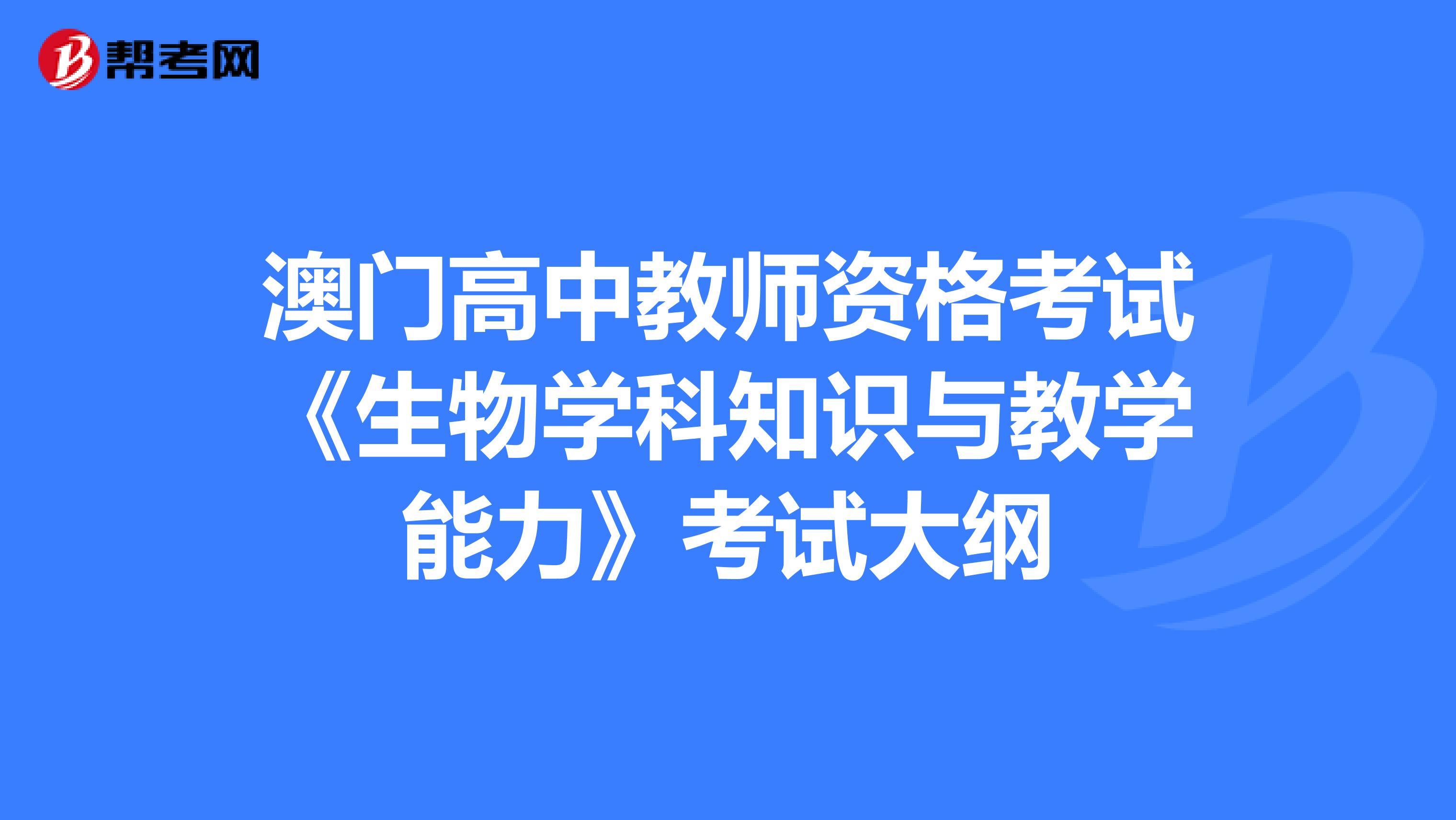 澳门高中教师资格考试《生物学科知识与教学能力》考试大纲