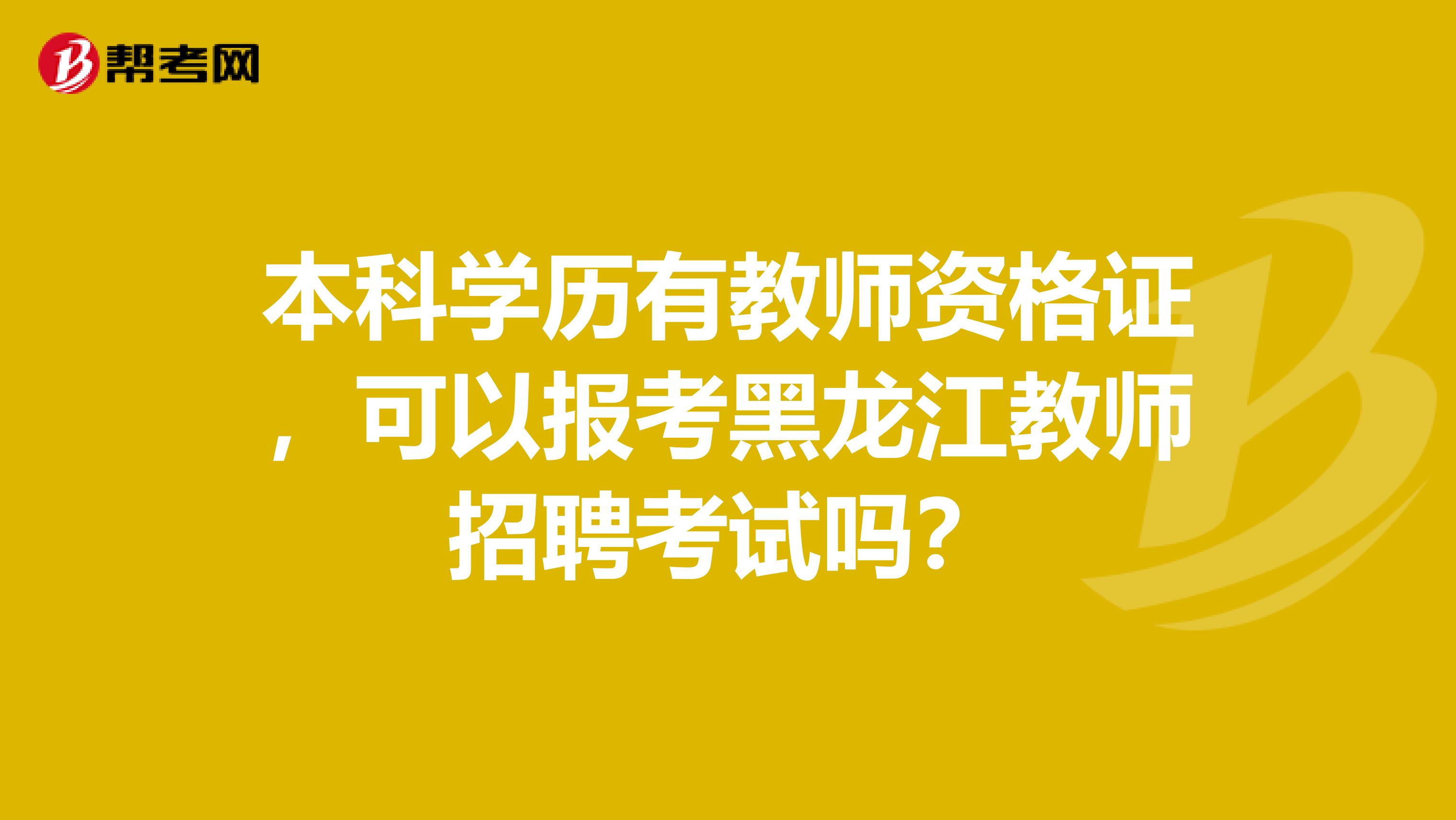 本科学历有教师资格证，可以报考黑龙江教师招聘考试吗？