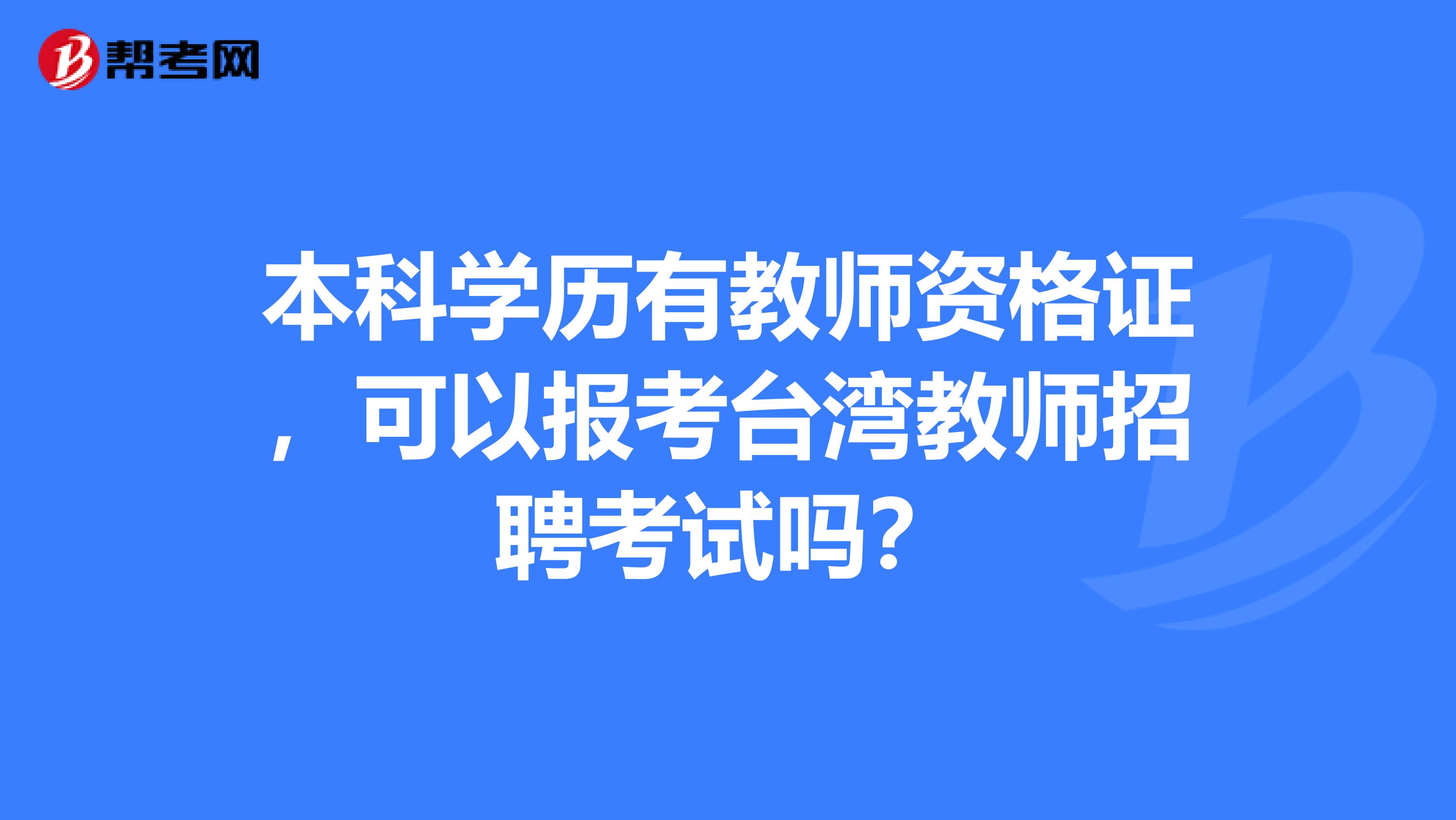 本科学历有教师资格证，可以报考台湾教师招聘考试吗？