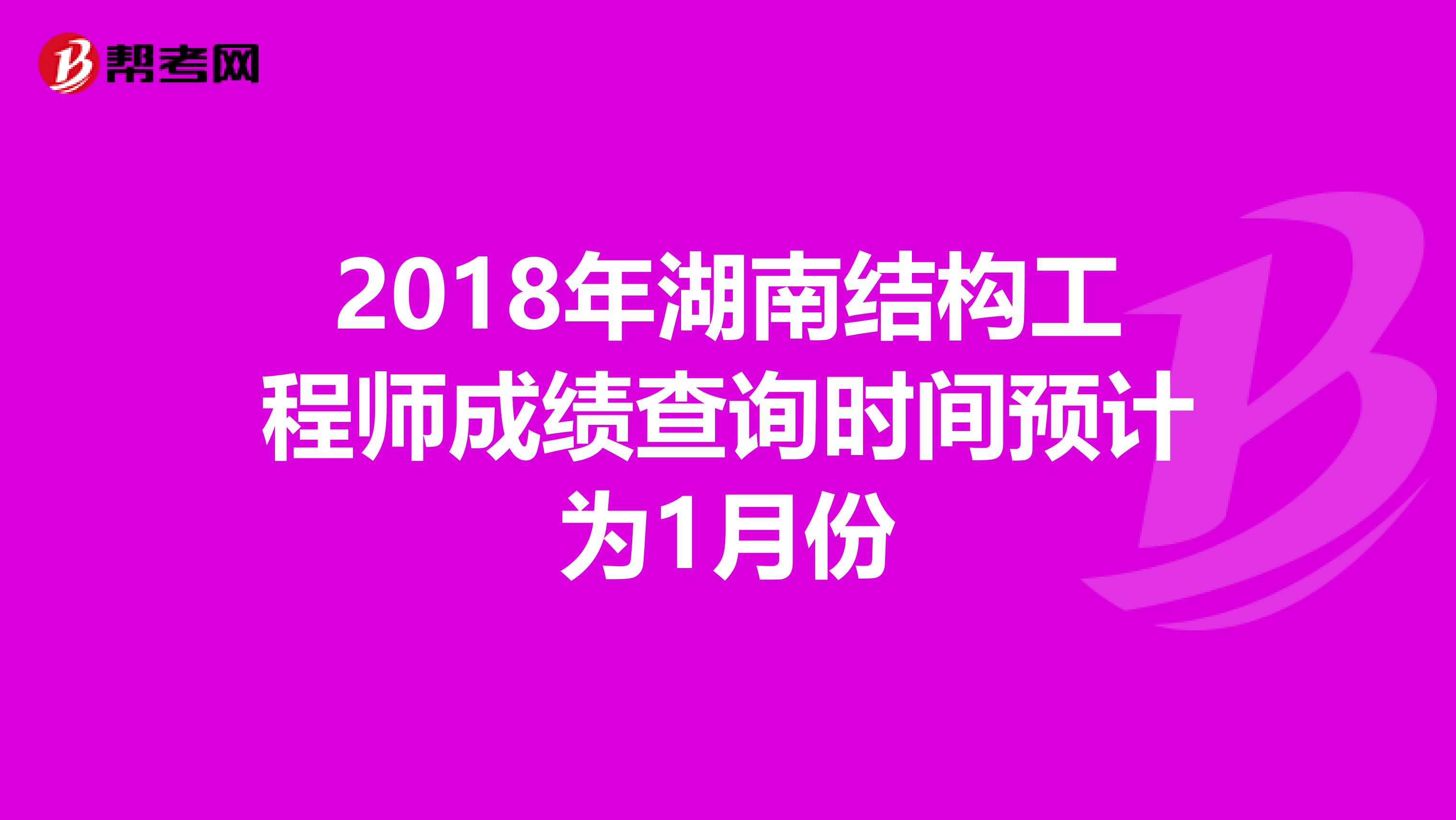 2018年湖南结构工程师成绩查询时间预计为1月份