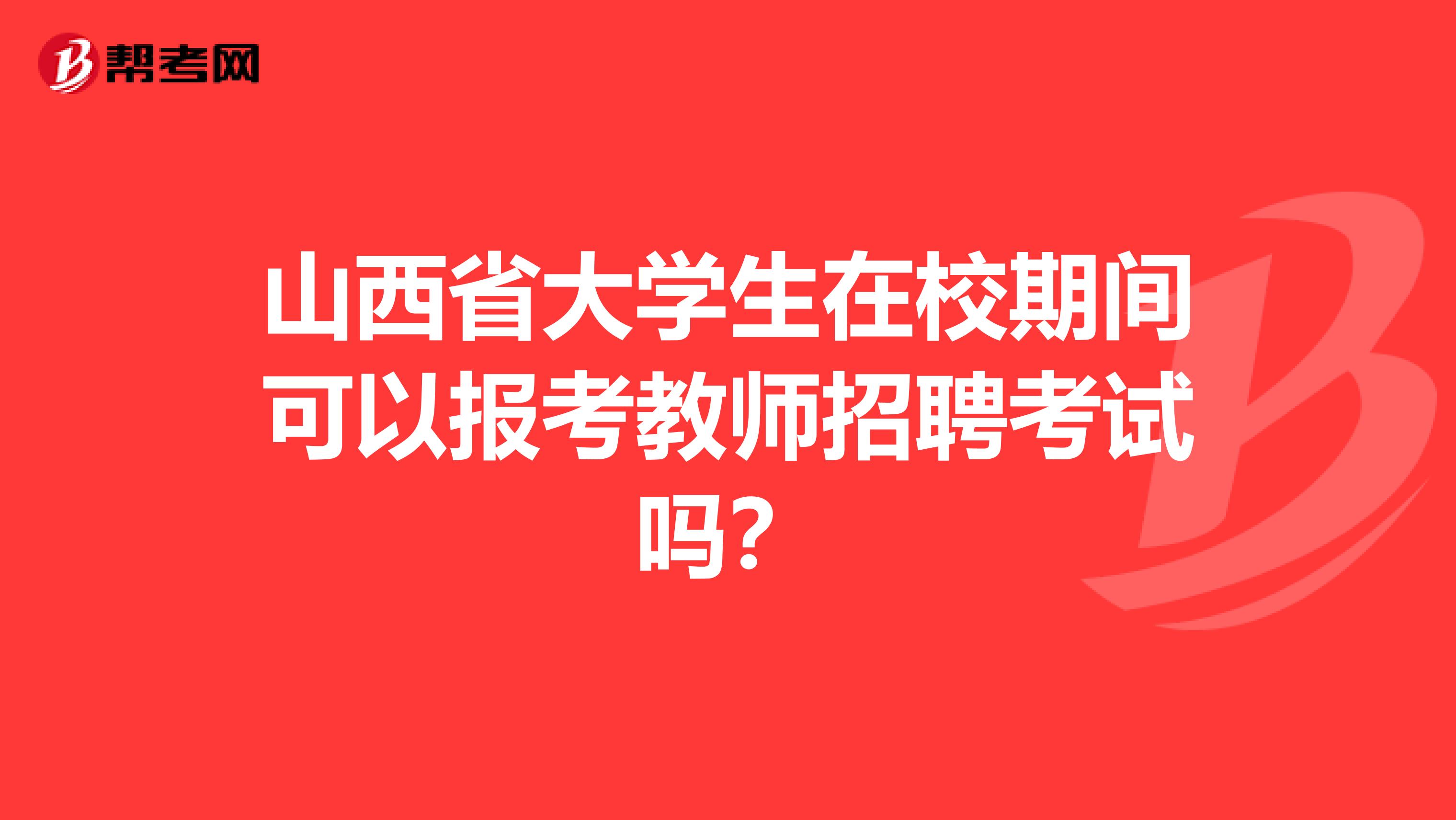 山西省大学生在校期间可以报考教师招聘考试吗？