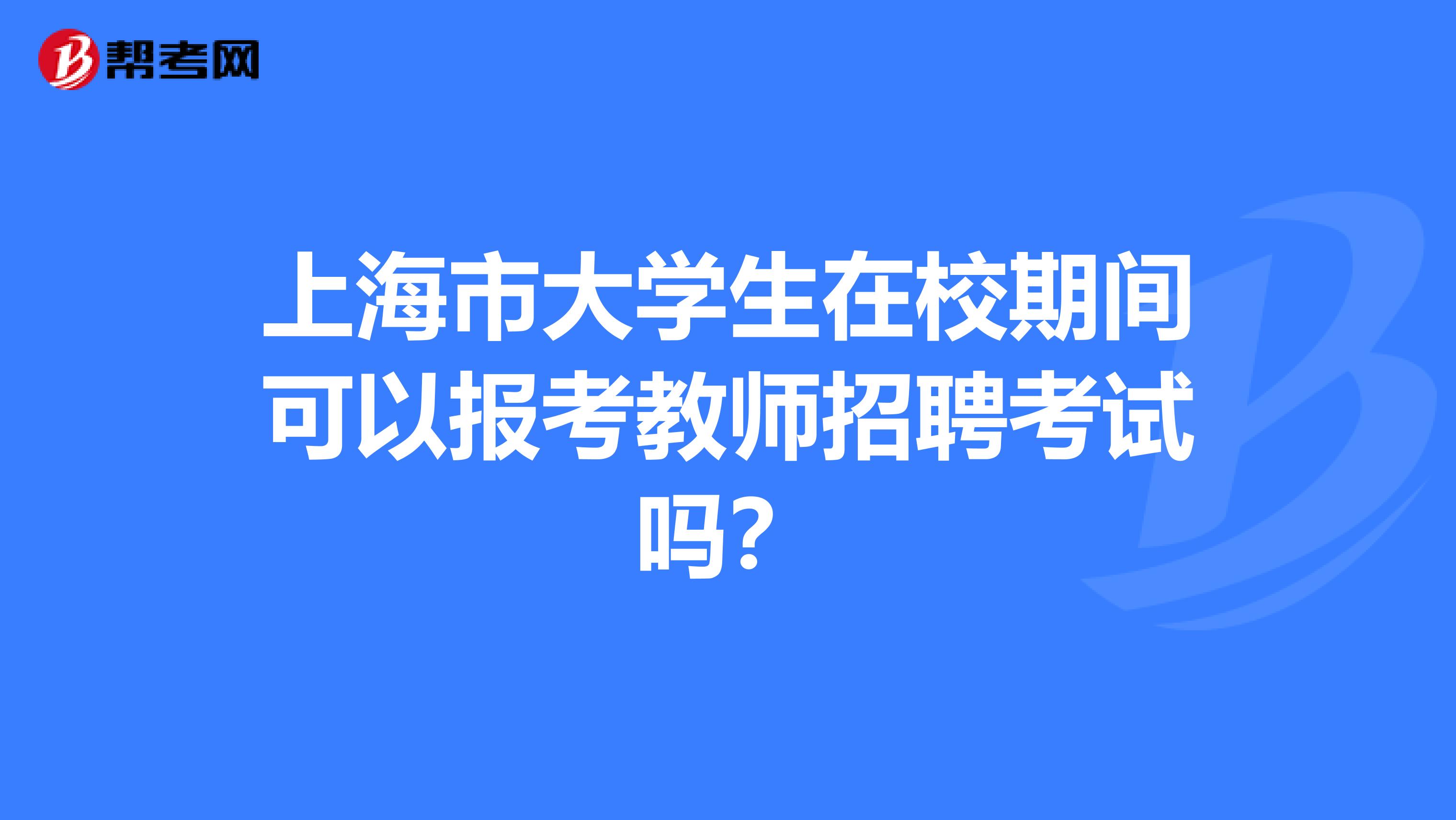 上海市大学生在校期间可以报考教师招聘考试吗？
