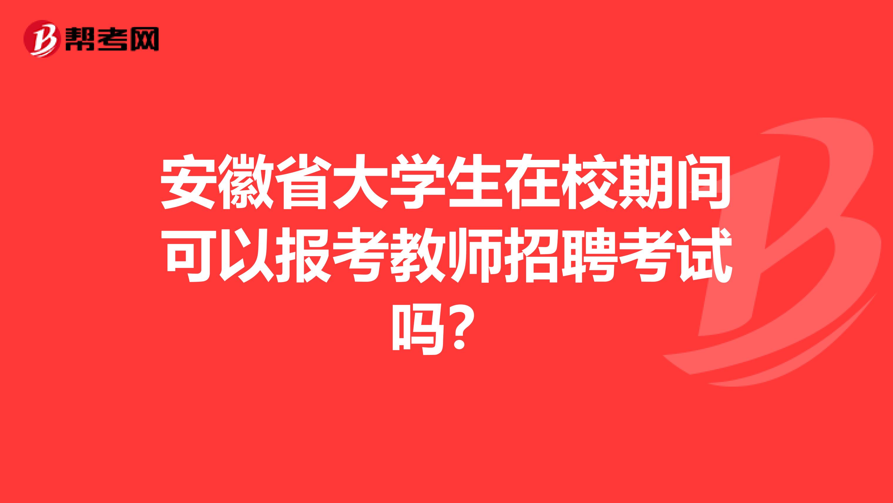 安徽省大学生在校期间可以报考教师招聘考试吗？