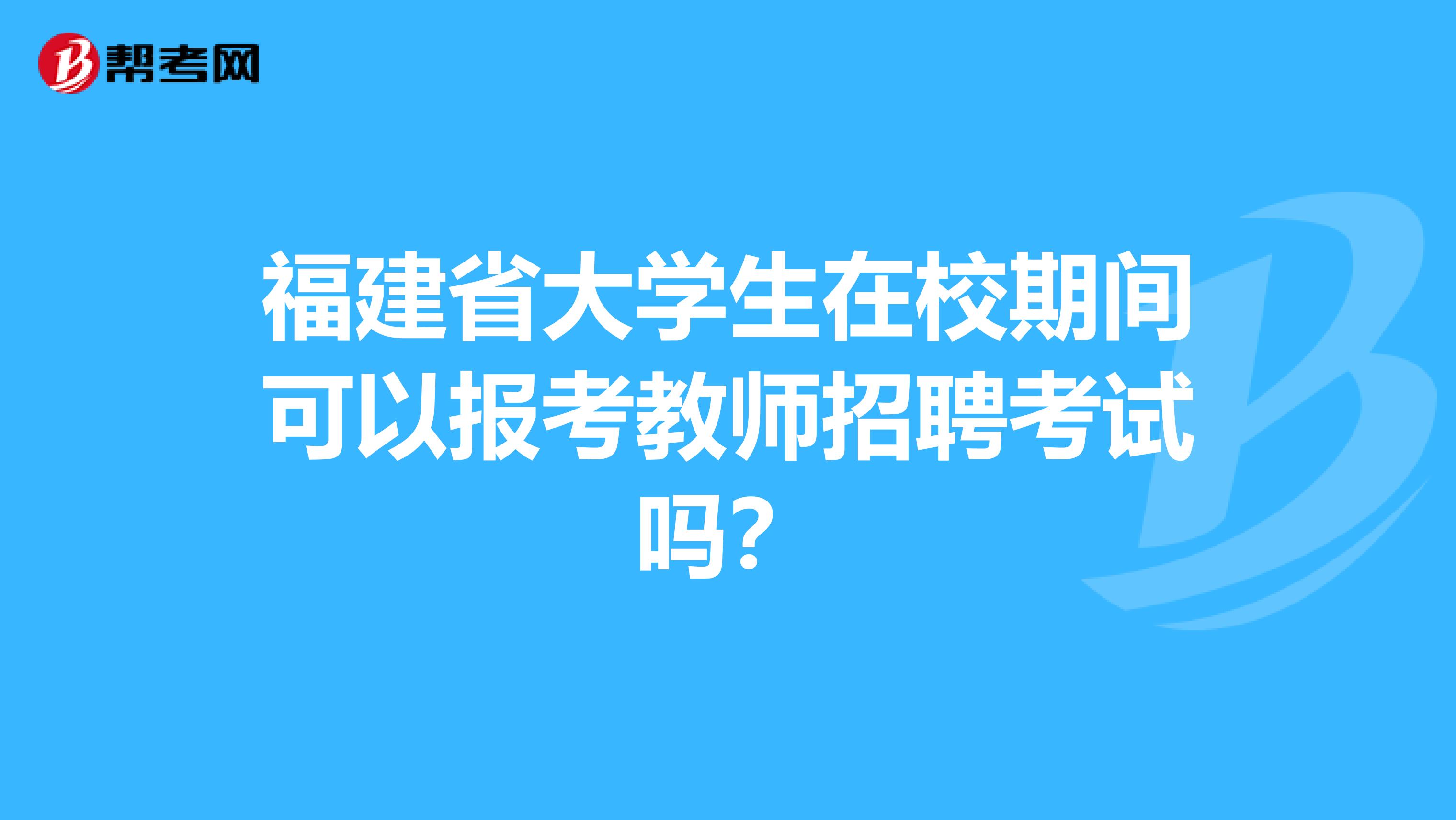 福建省大学生在校期间可以报考教师招聘考试吗？
