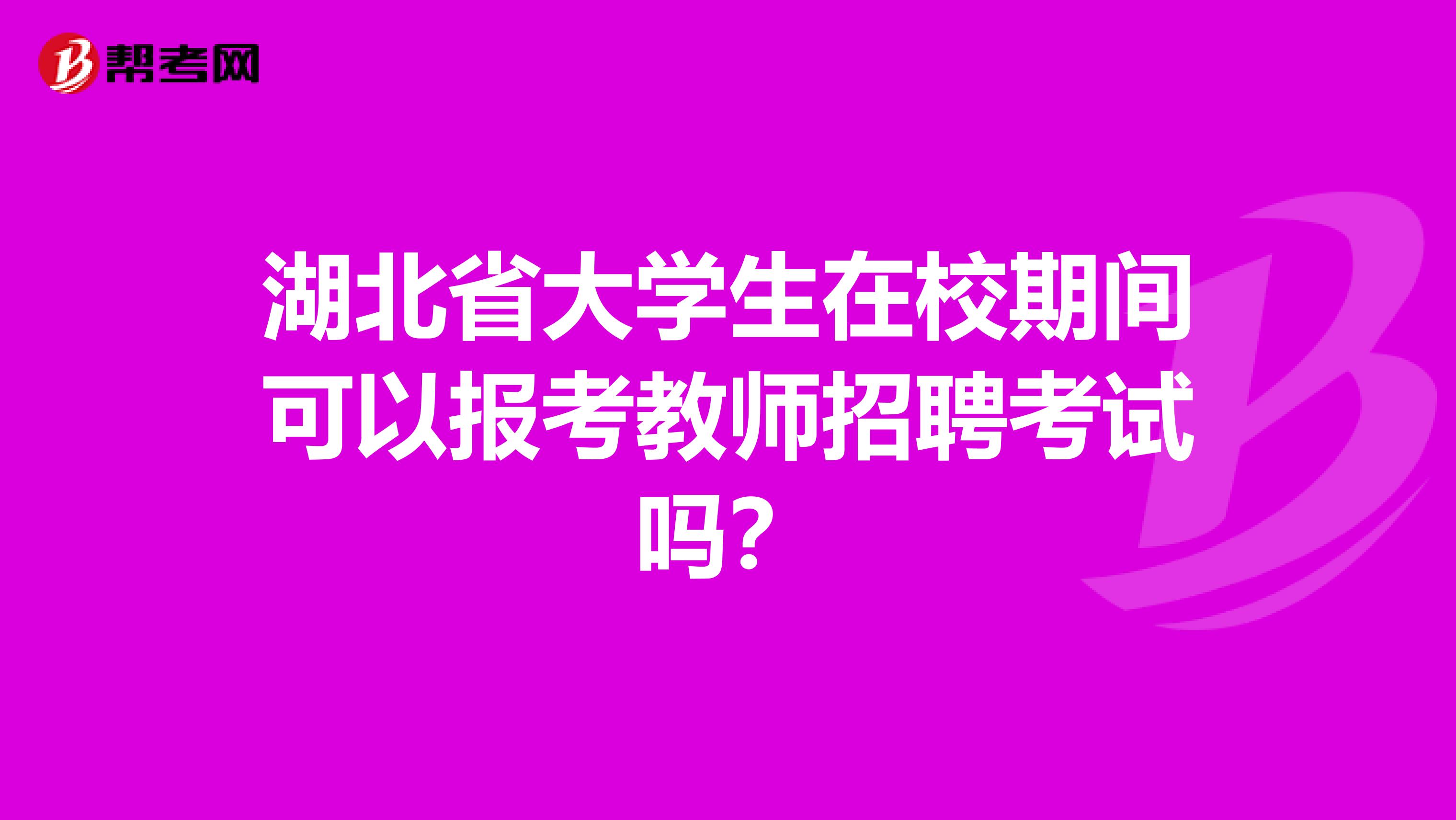 湖北省大学生在校期间可以报考教师招聘考试吗？