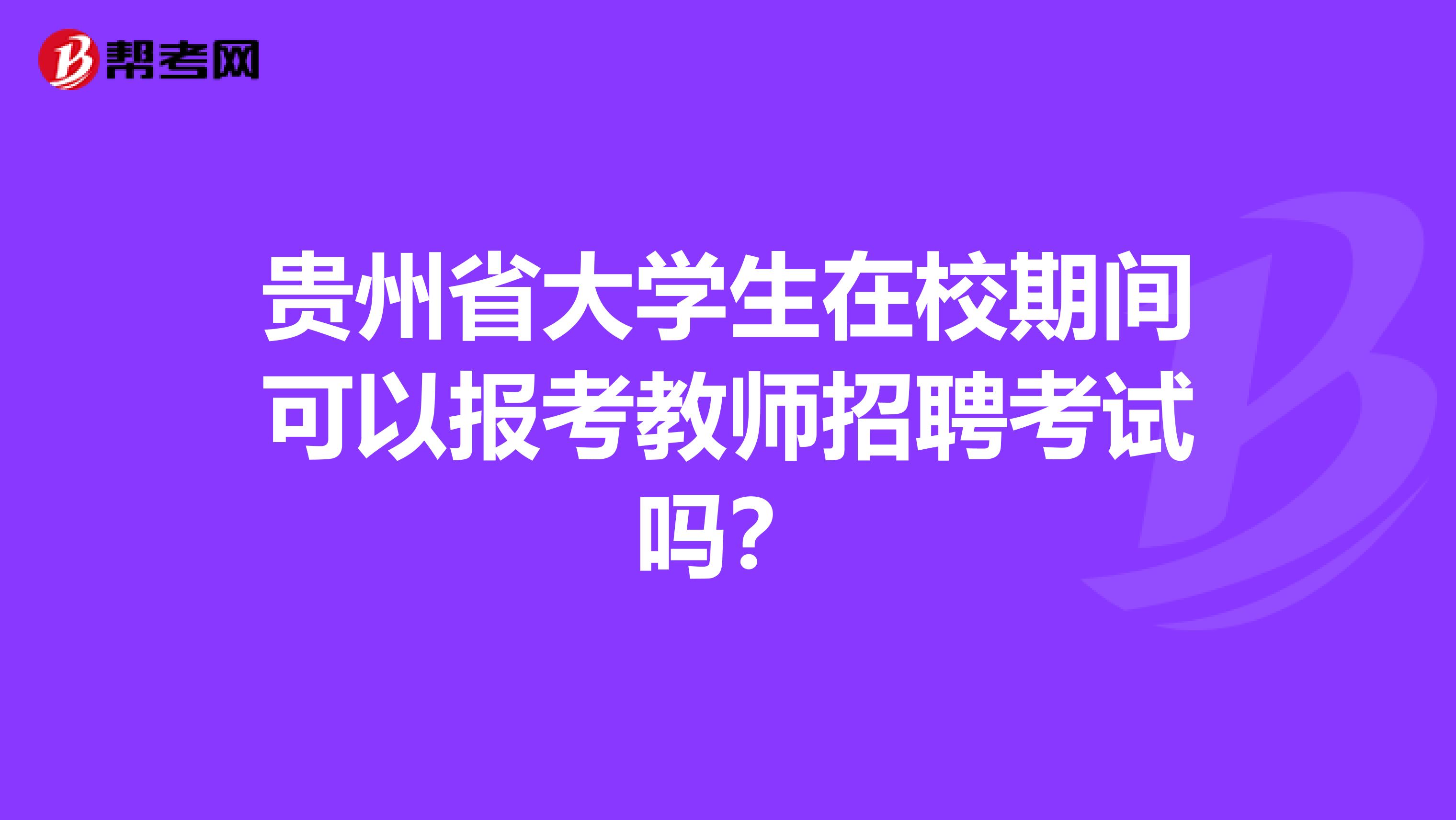 贵州省大学生在校期间可以报考教师招聘考试吗？