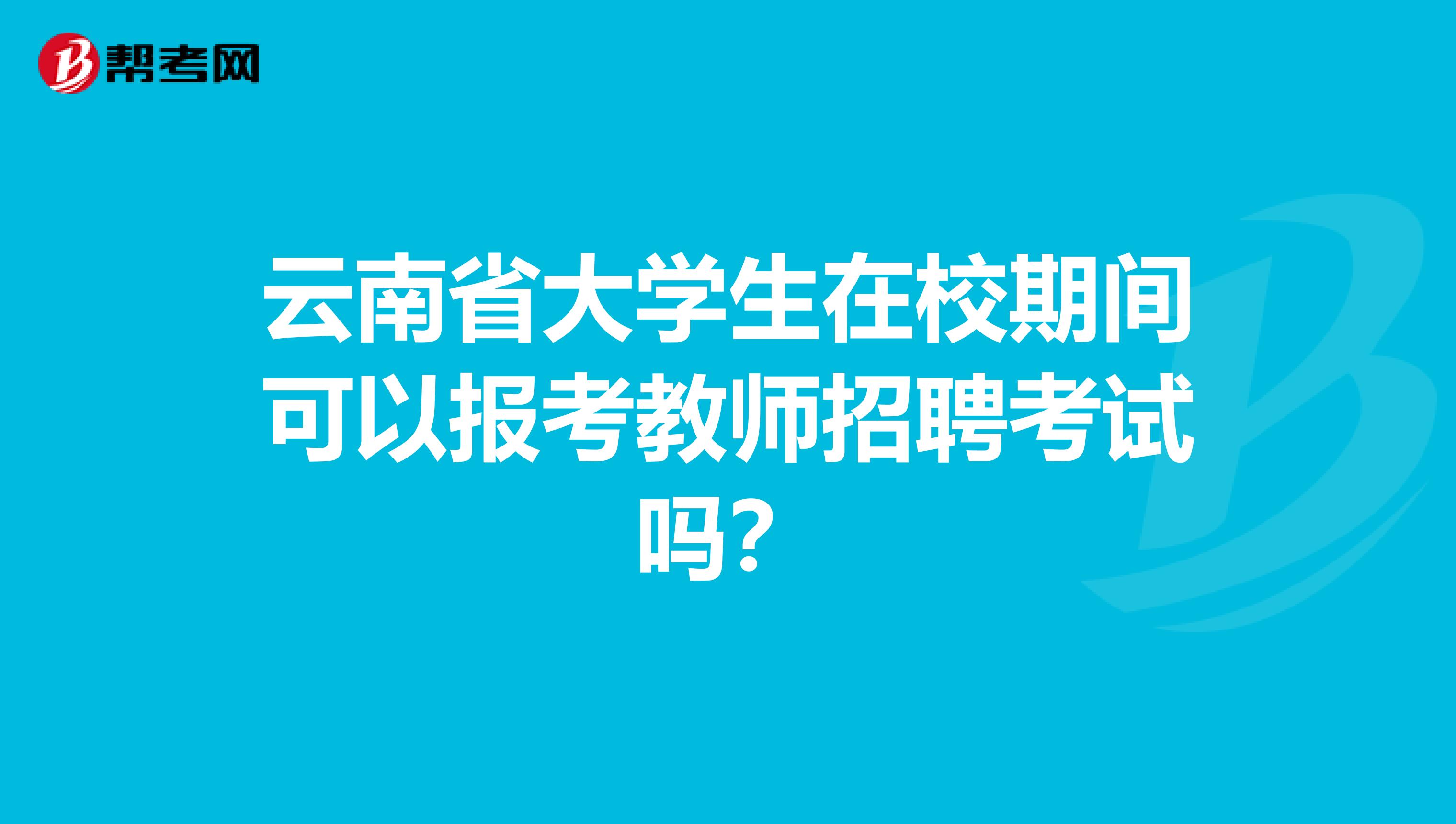 云南省大学生在校期间可以报考教师招聘考试吗？