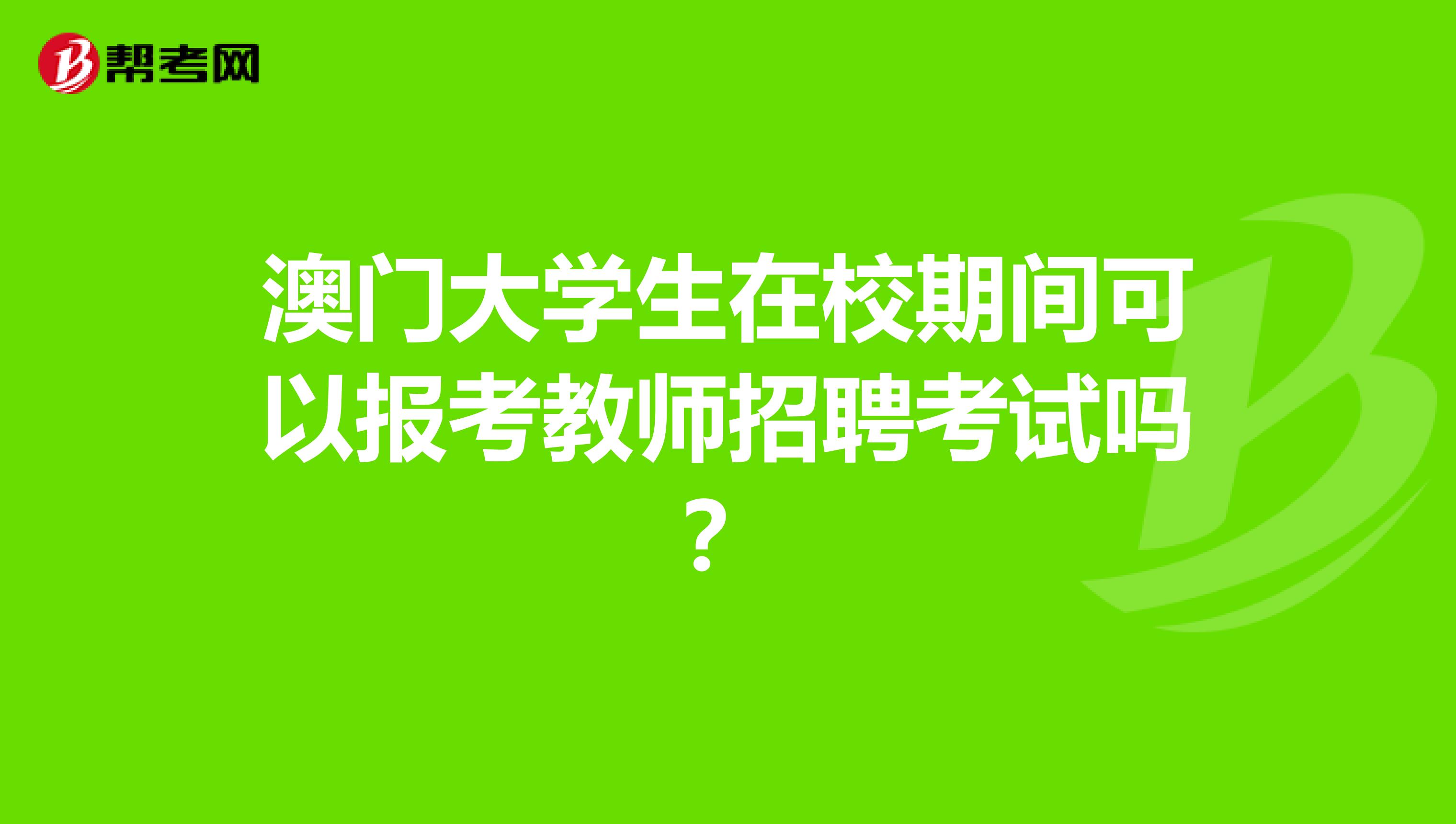 澳门大学生在校期间可以报考教师招聘考试吗？