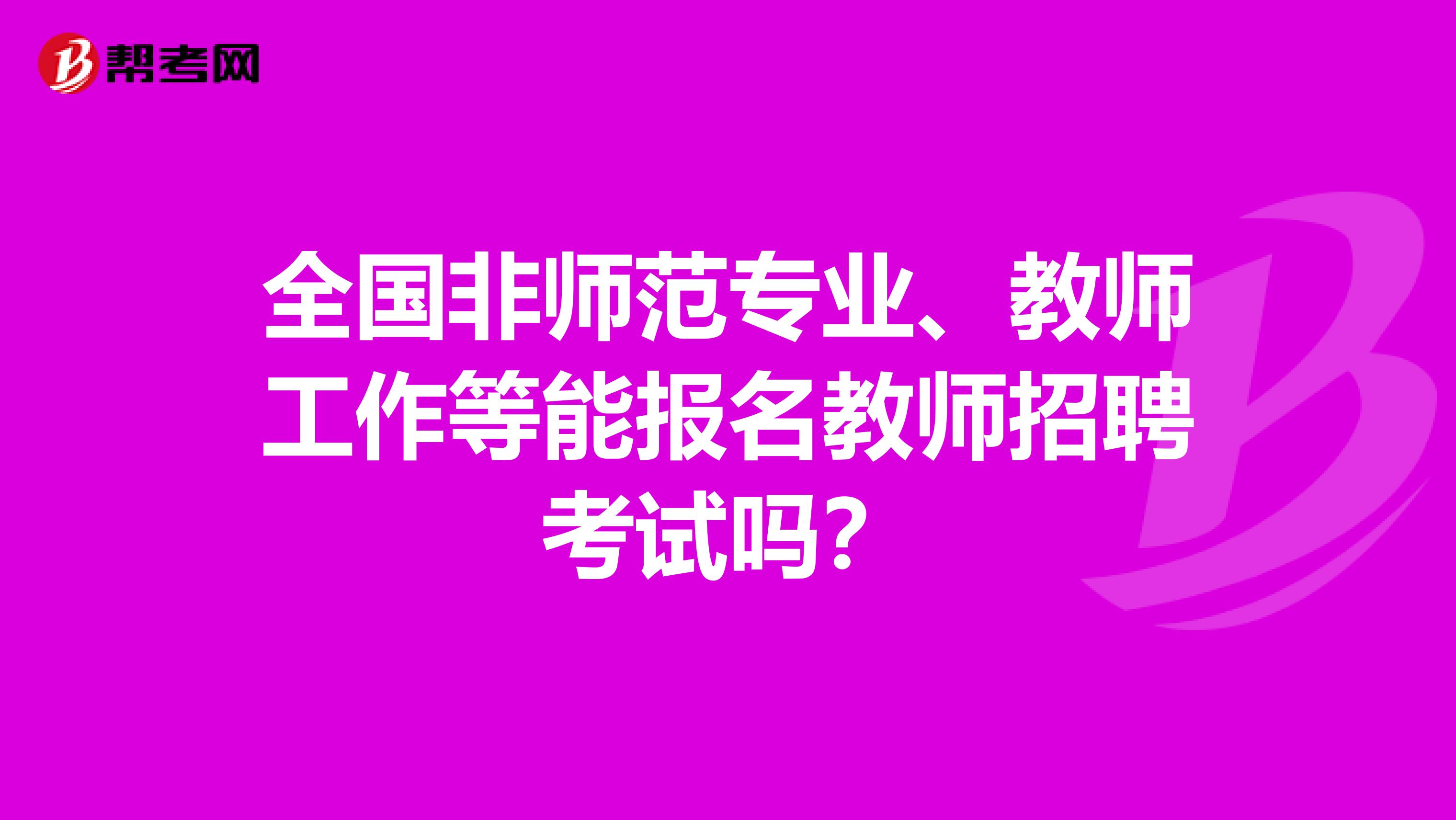 全国非师范专业、教师工作等能报名教师招聘考试吗？