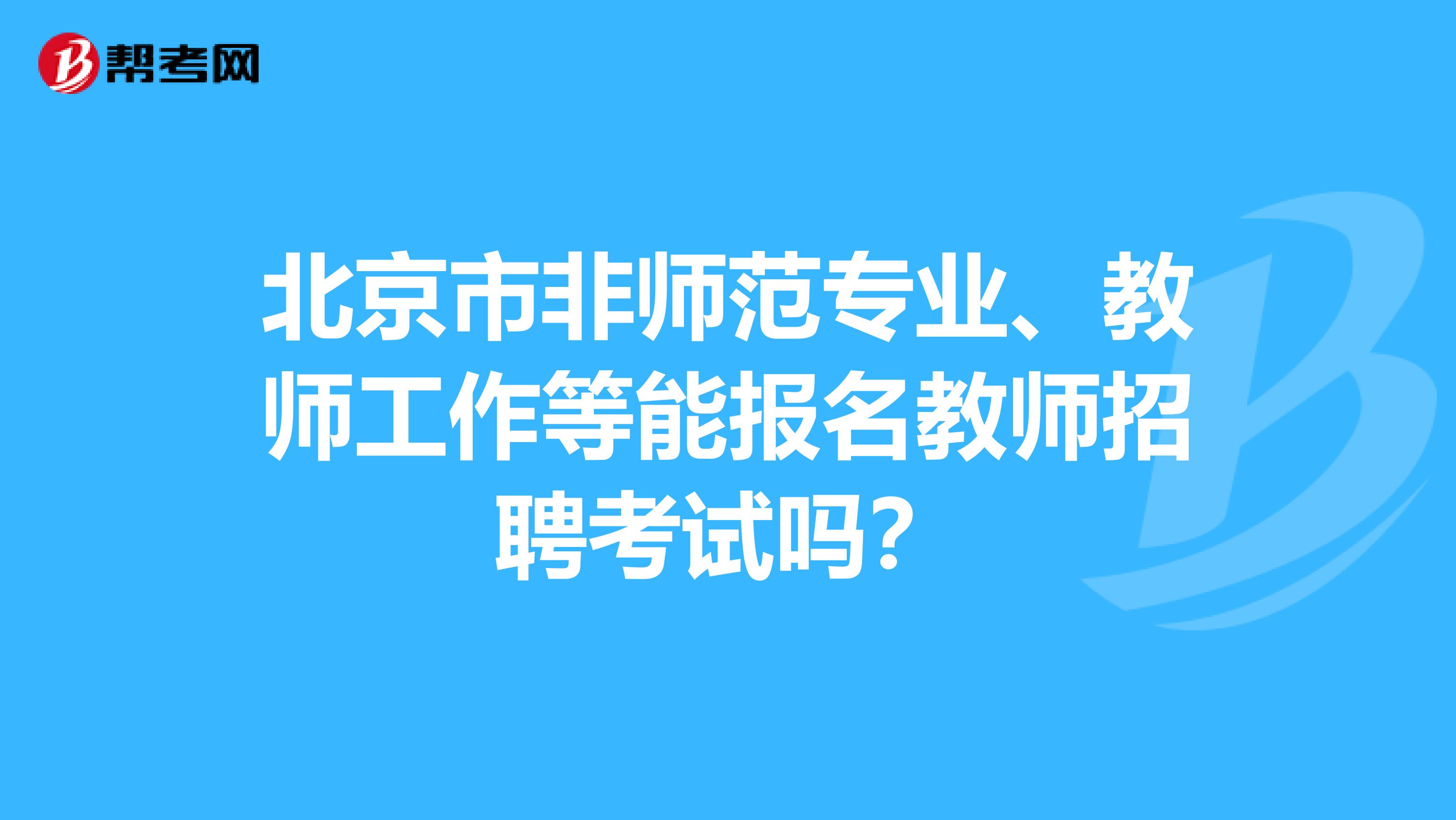 北京市非师范专业、教师工作等能报名教师招聘考试吗？