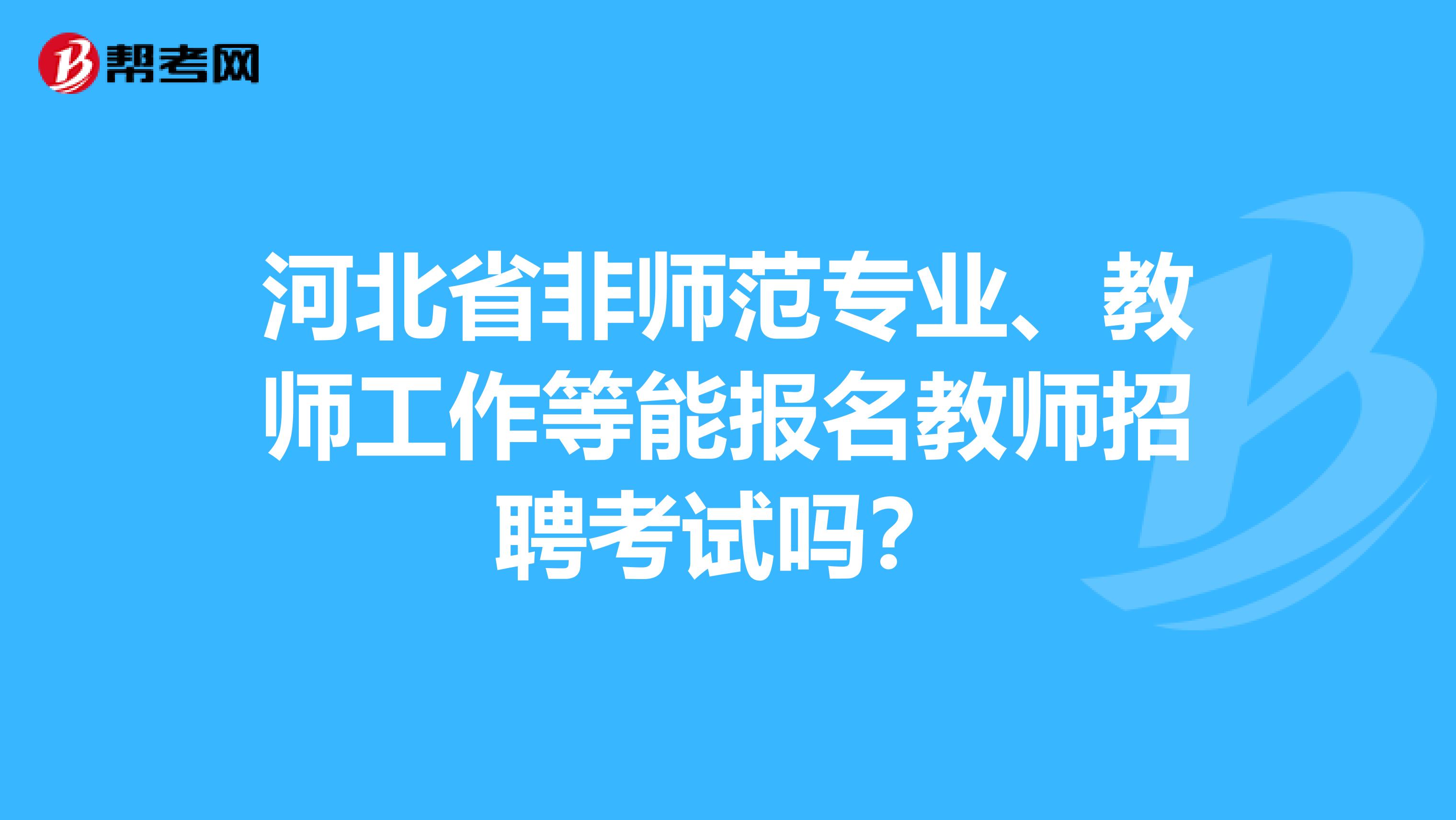 河北省非师范专业、教师工作等能报名教师招聘考试吗？