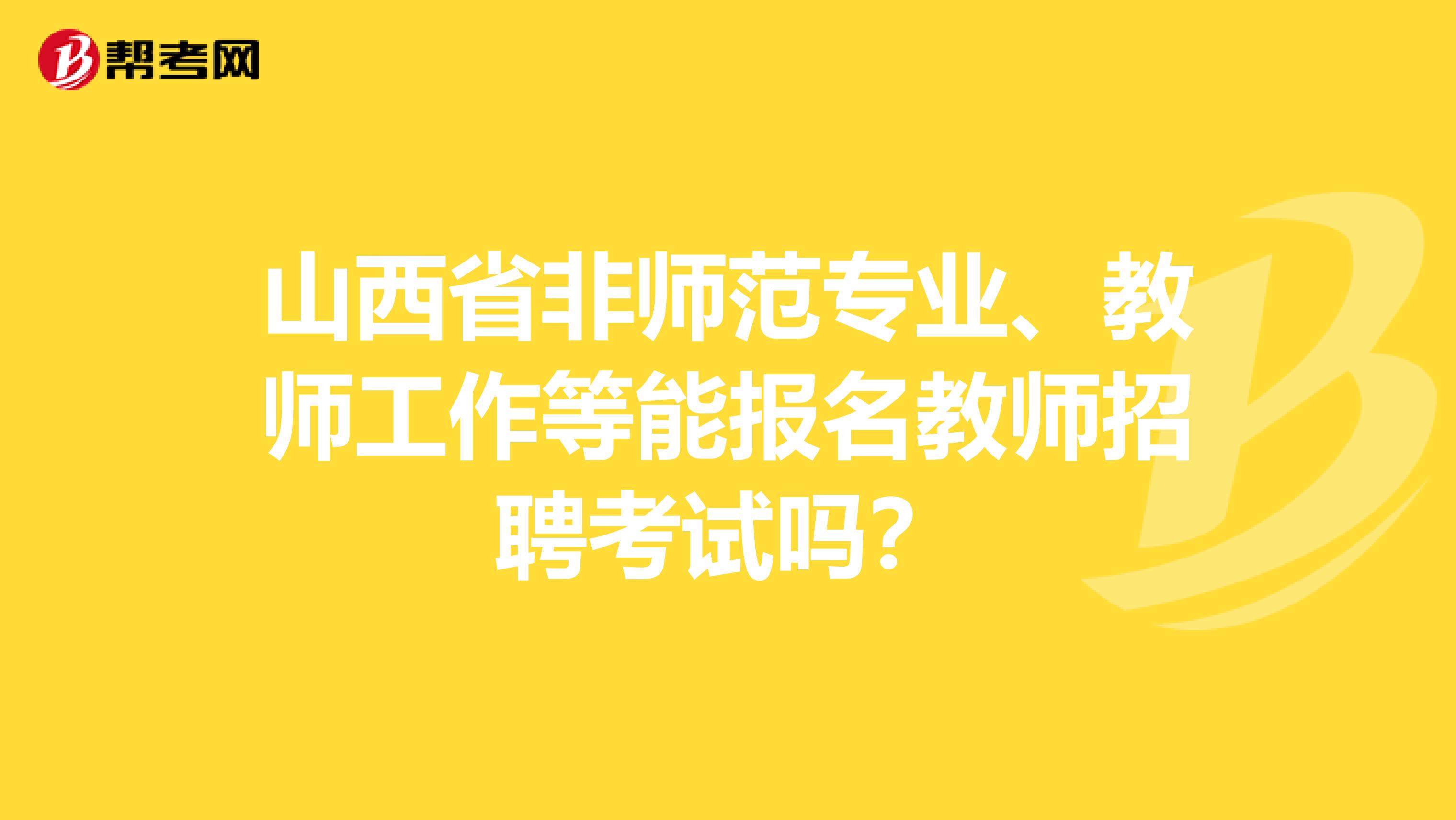 山西省非师范专业、教师工作等能报名教师招聘考试吗？
