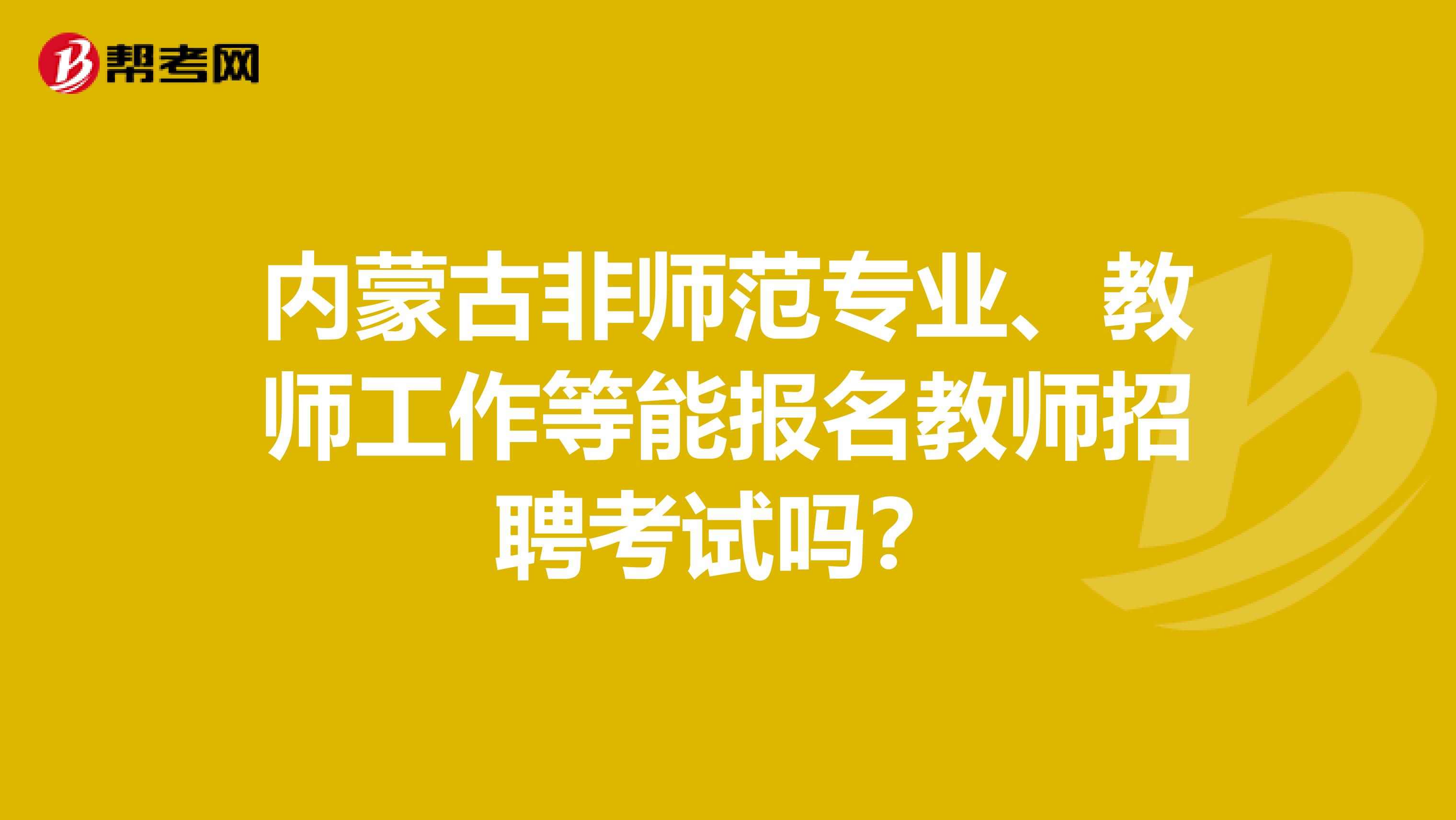 内蒙古非师范专业、教师工作等能报名教师招聘考试吗？