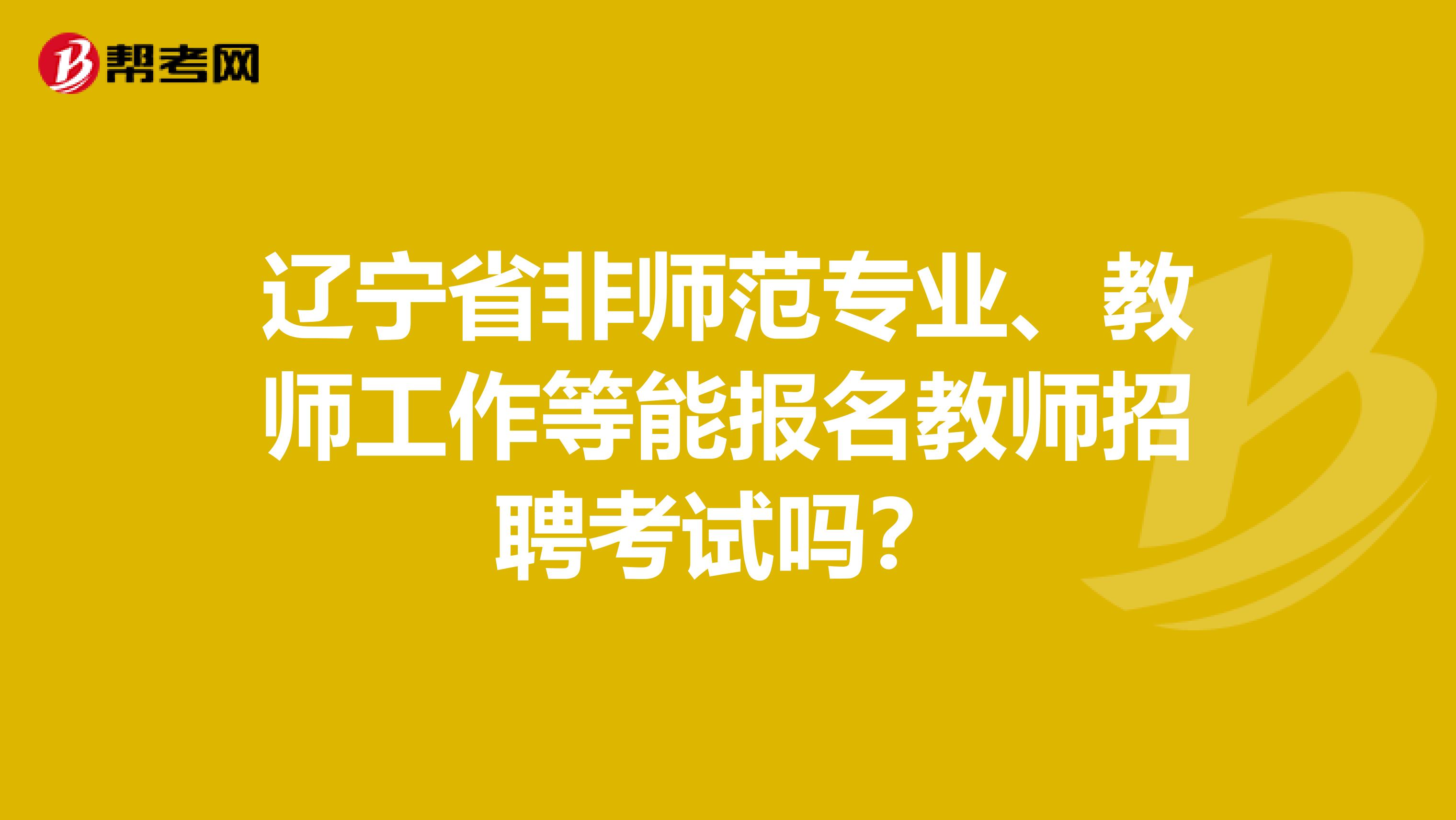 辽宁省非师范专业、教师工作等能报名教师招聘考试吗？