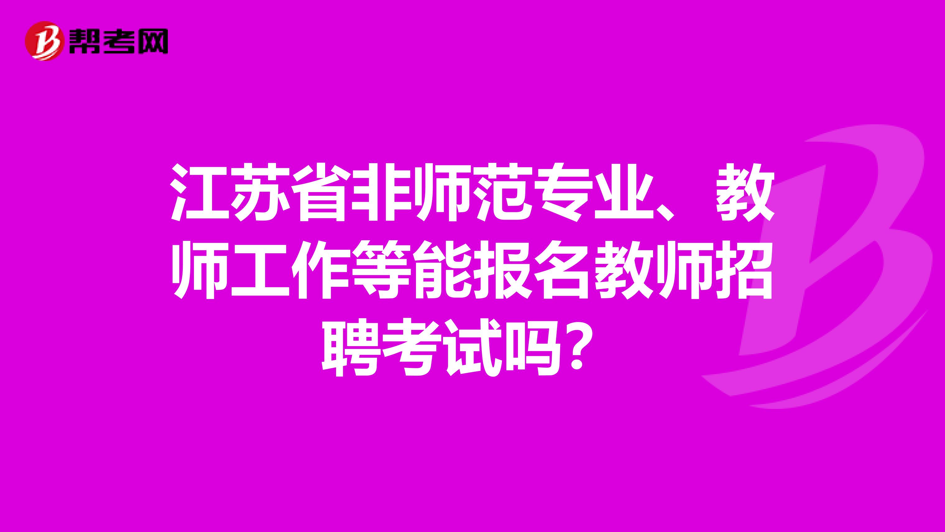 江苏省非师范专业、教师工作等能报名教师招聘考试吗？