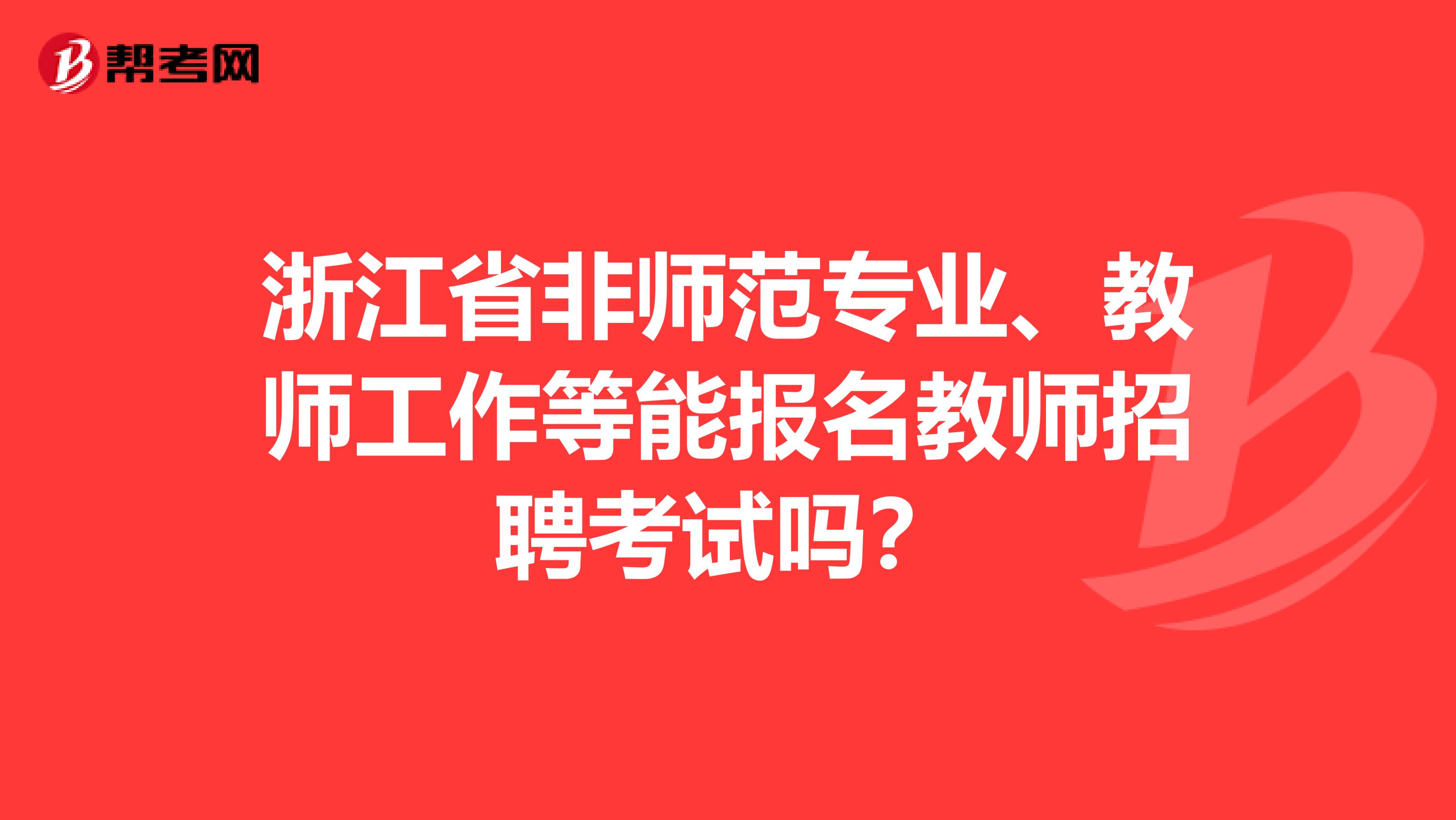 浙江省非师范专业、教师工作等能报名教师招聘考试吗？