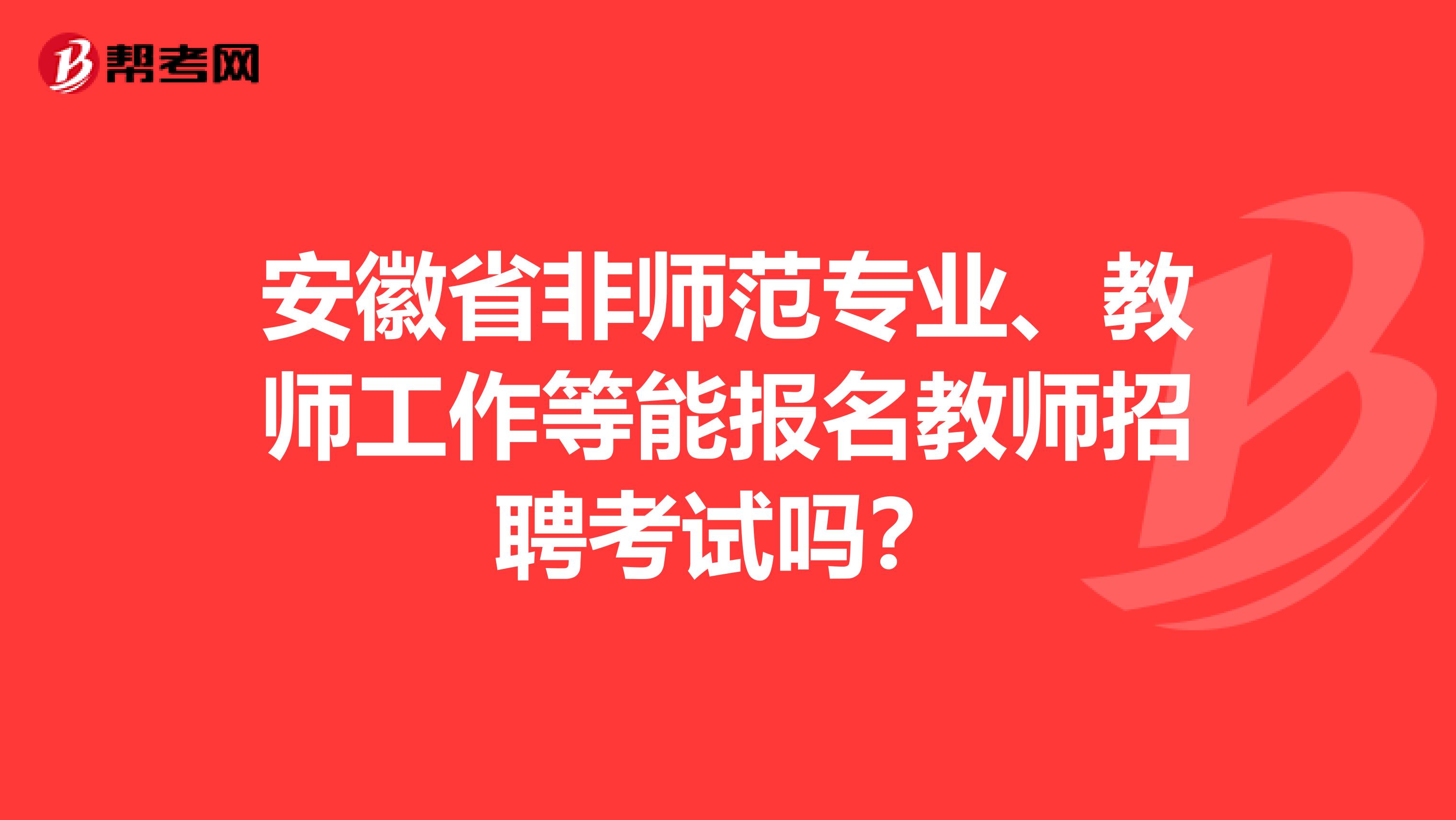 安徽省非师范专业、教师工作等能报名教师招聘考试吗？