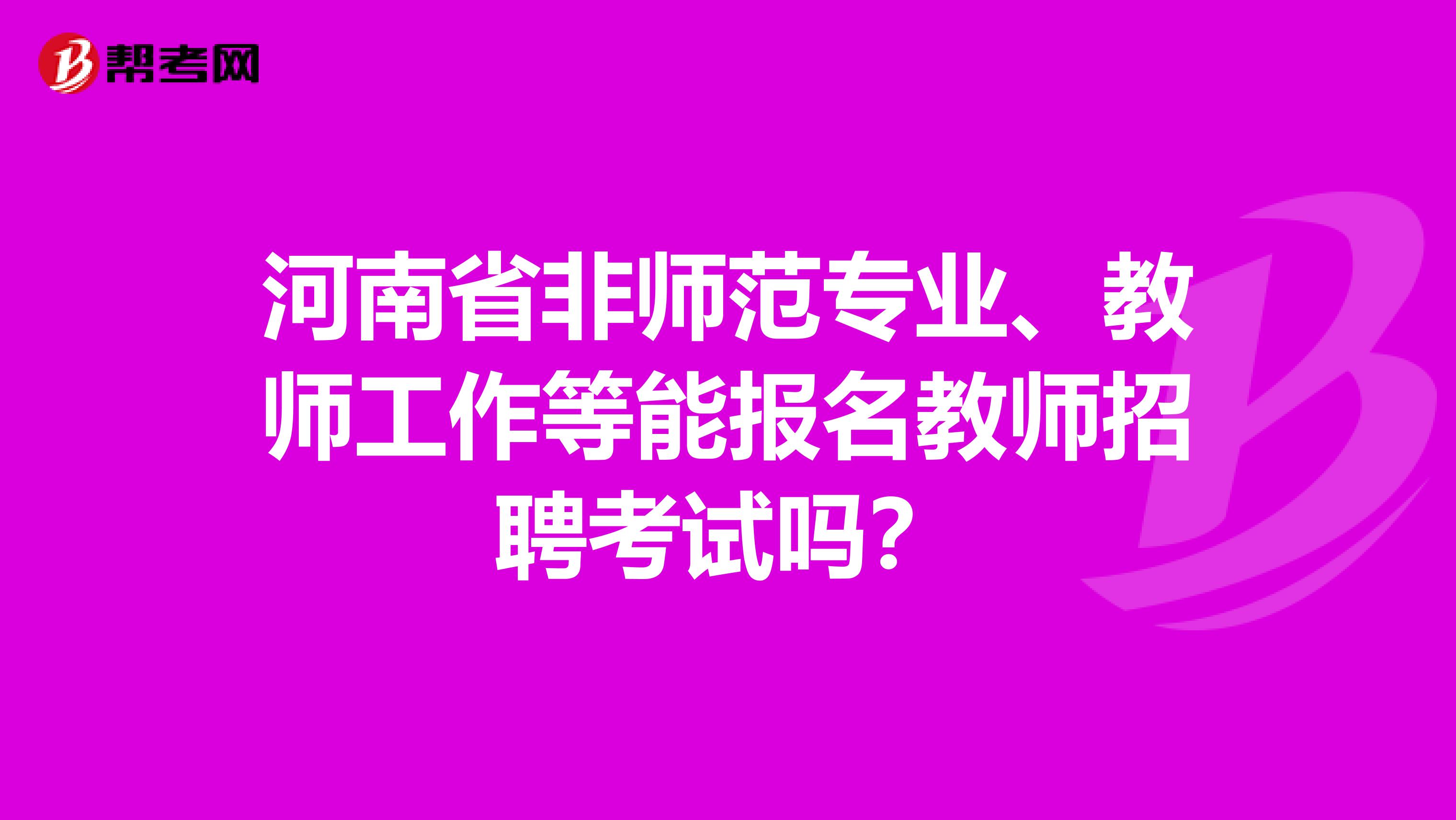 河南省非师范专业、教师工作等能报名教师招聘考试吗？