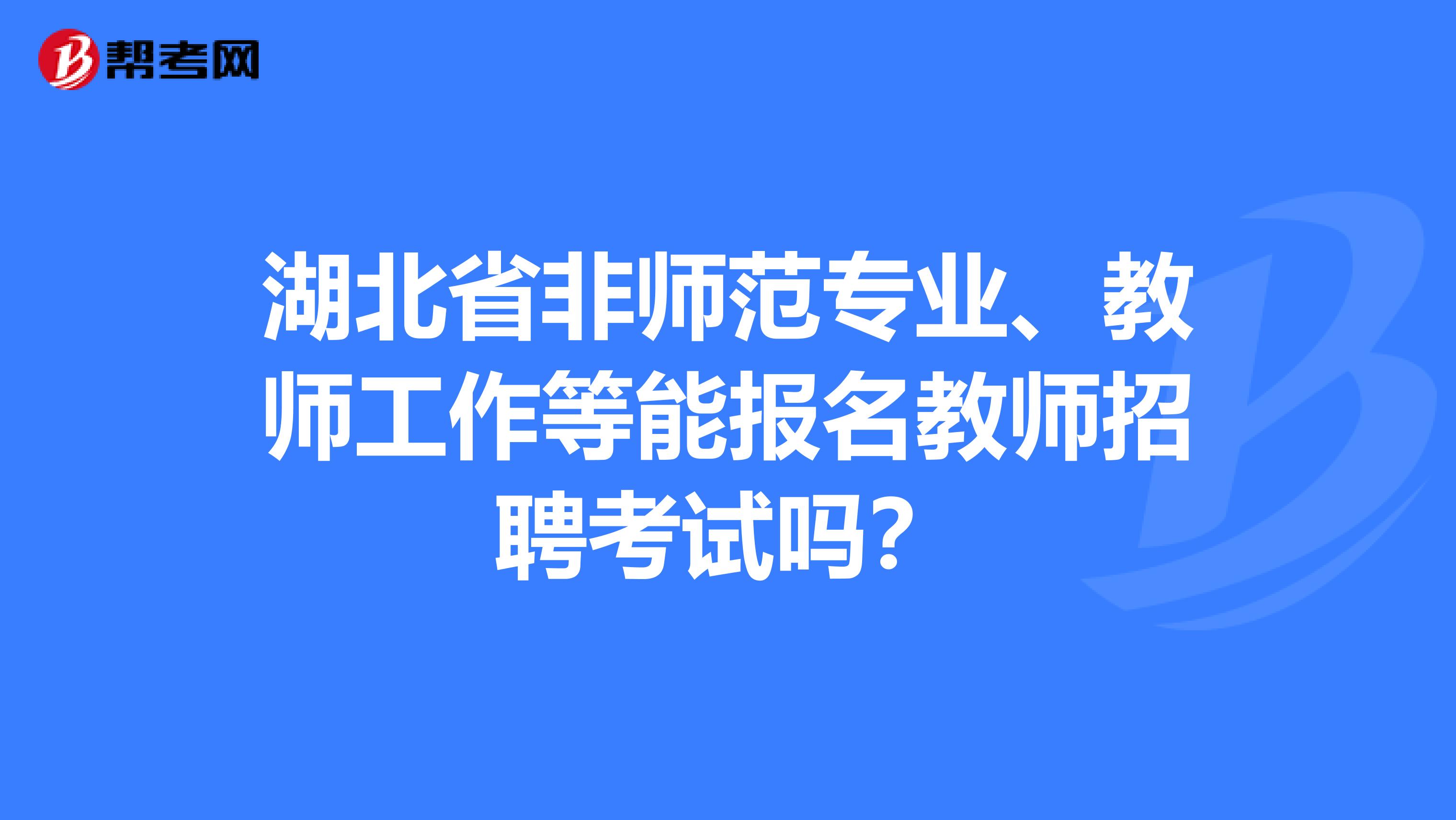 湖北省非师范专业、教师工作等能报名教师招聘考试吗？