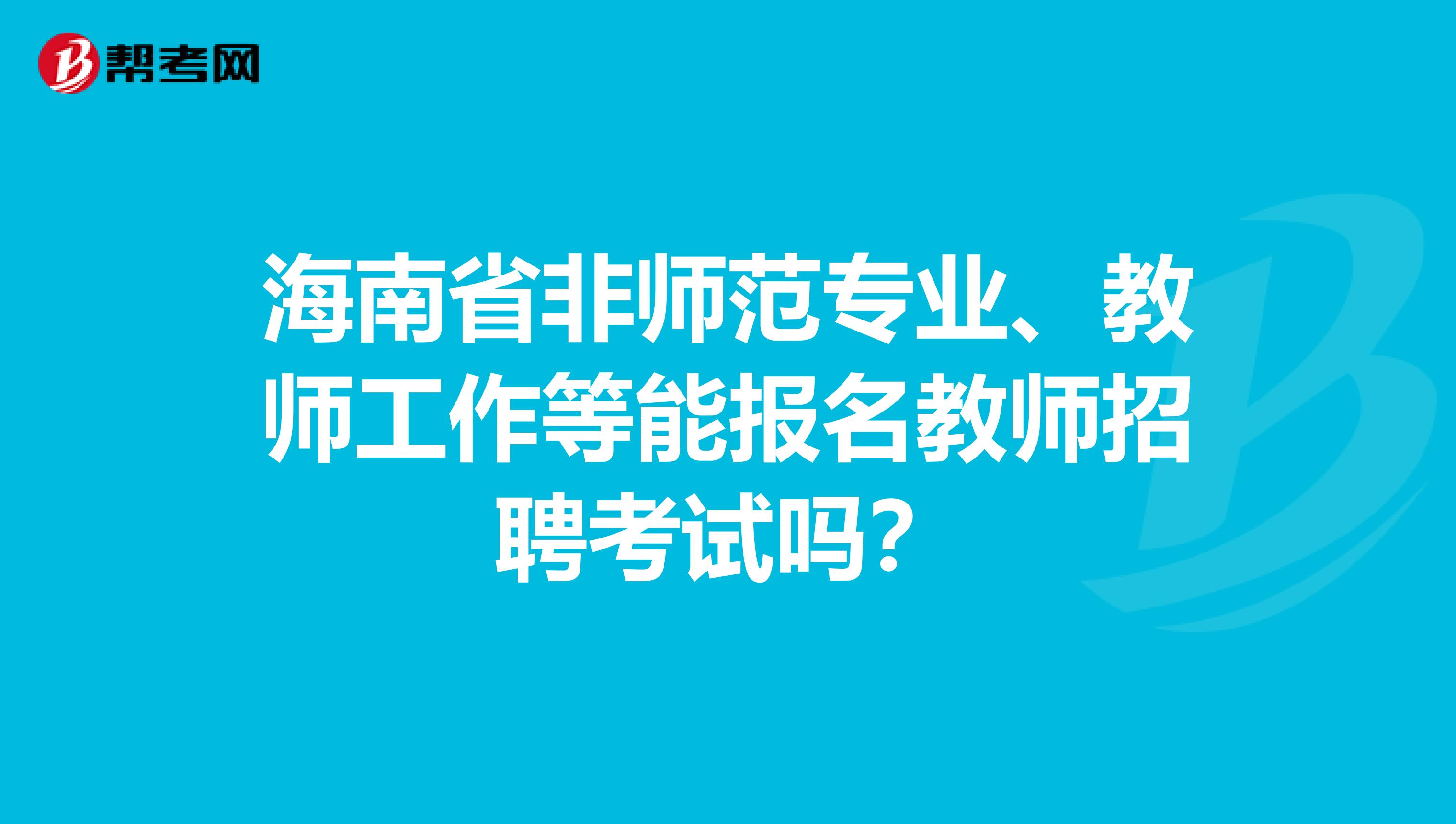 海南省非师范专业、教师工作等能报名教师招聘考试吗？