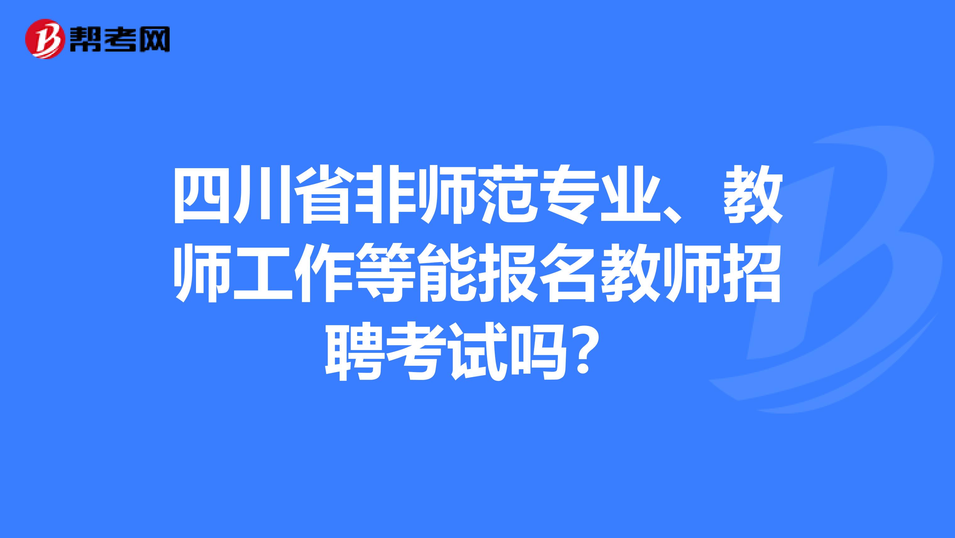 四川省非师范专业、教师工作等能报名教师招聘考试吗？