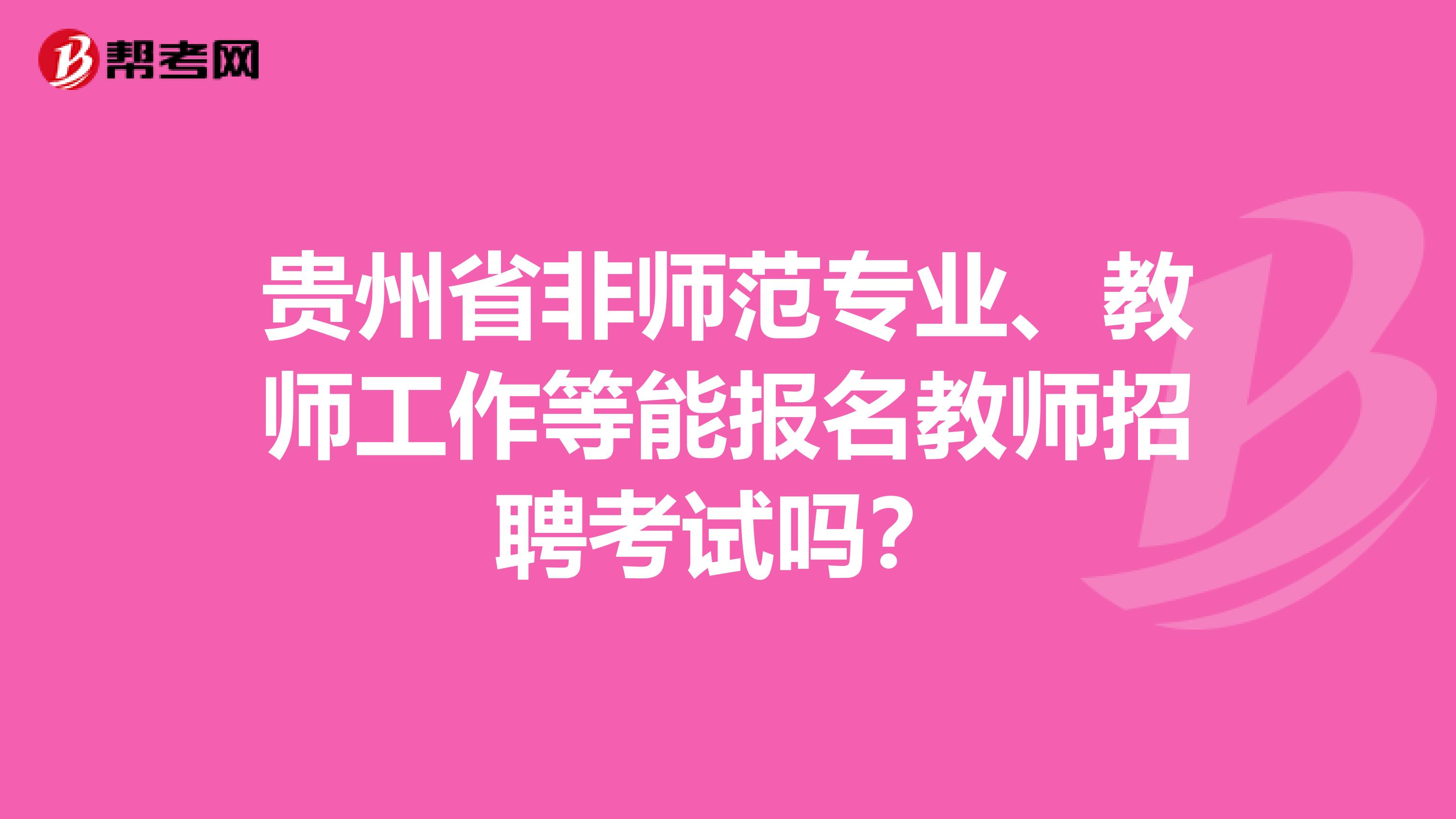 贵州省非师范专业、教师工作等能报名教师招聘考试吗？